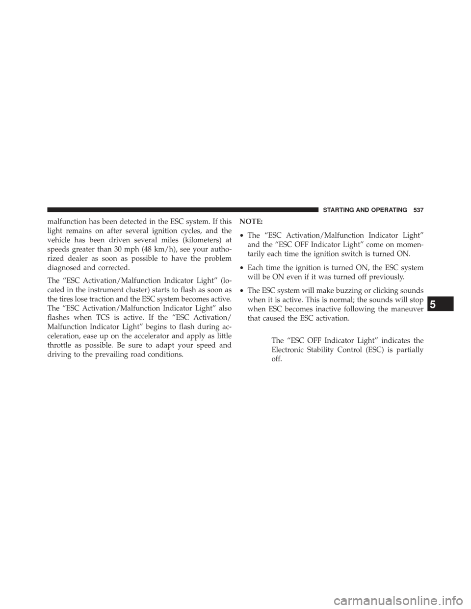 Ram 1500 2014  Owners Manual malfunction has been detected in the ESC system. If this
light remains on after several ignition cycles, and the
vehicle has been driven several miles (kilometers) at
speeds greater than 30 mph (48 km