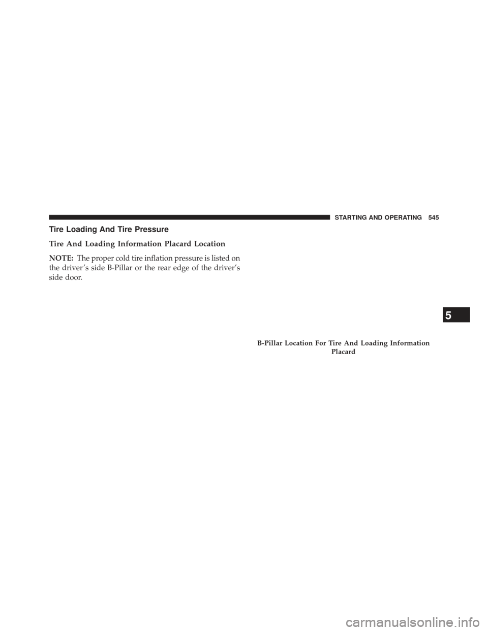 Ram 1500 2014  Owners Manual Tire Loading And Tire Pressure
Tire And Loading Information Placard Location
NOTE:The proper cold tire inflation pressure is listed on
the driver ’s side B-Pillar or the rear edge of the driver’s
