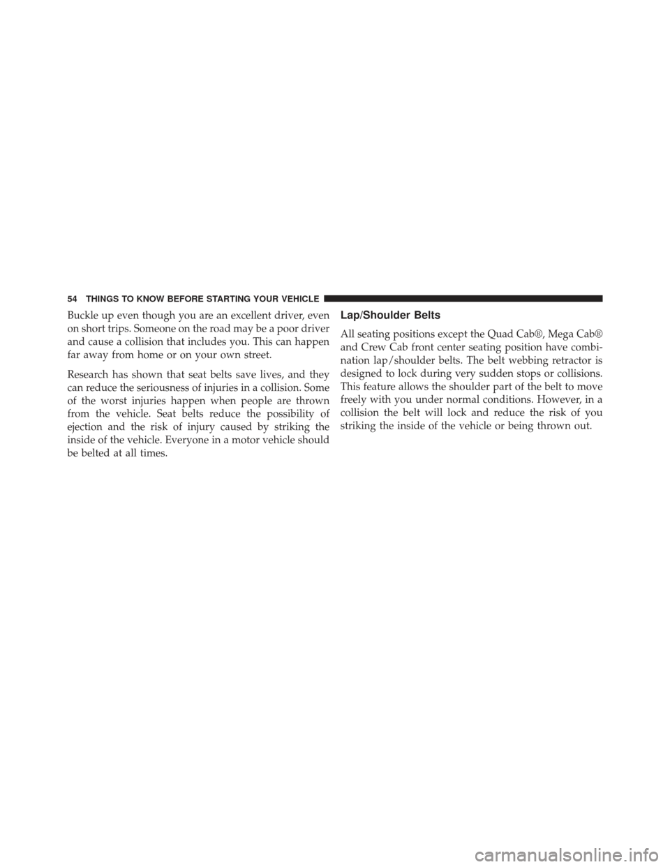 Ram 1500 2014  Owners Manual Buckle up even though you are an excellent driver, even
on short trips. Someone on the road may be a poor driver
and cause a collision that includes you. This can happen
far away from home or on your 