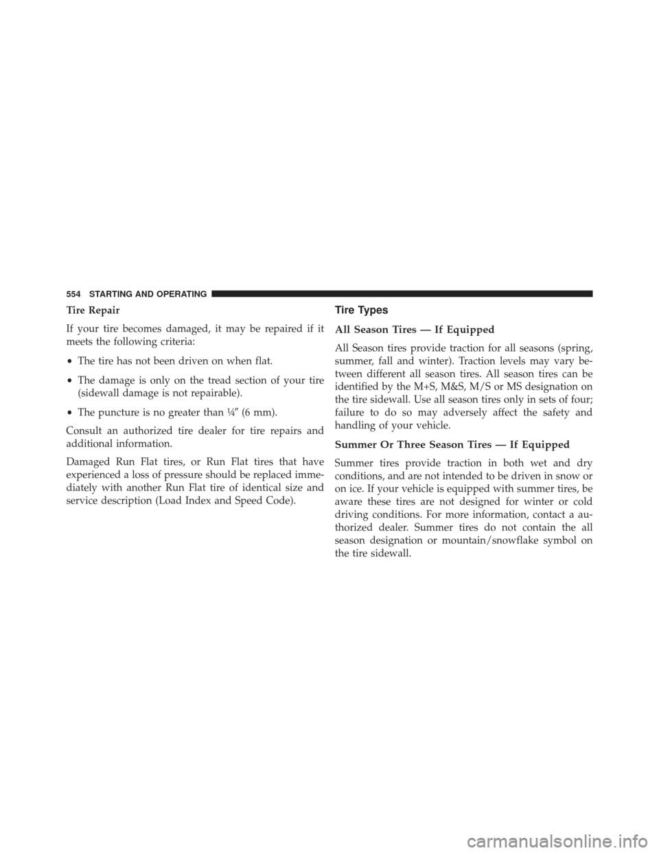 Ram 1500 2014 Owners Manual Tire Repair
If your tire becomes damaged, it may be repaired if it
meets the following criteria:
•The tire has not been driven on when flat.
• The damage is only on the tread section of your tire
Ram 1500 2014 Owners Manual Tire Repair
If your tire becomes damaged, it may be repaired if it
meets the following criteria:
•The tire has not been driven on when flat.
• The damage is only on the tread section of your tire