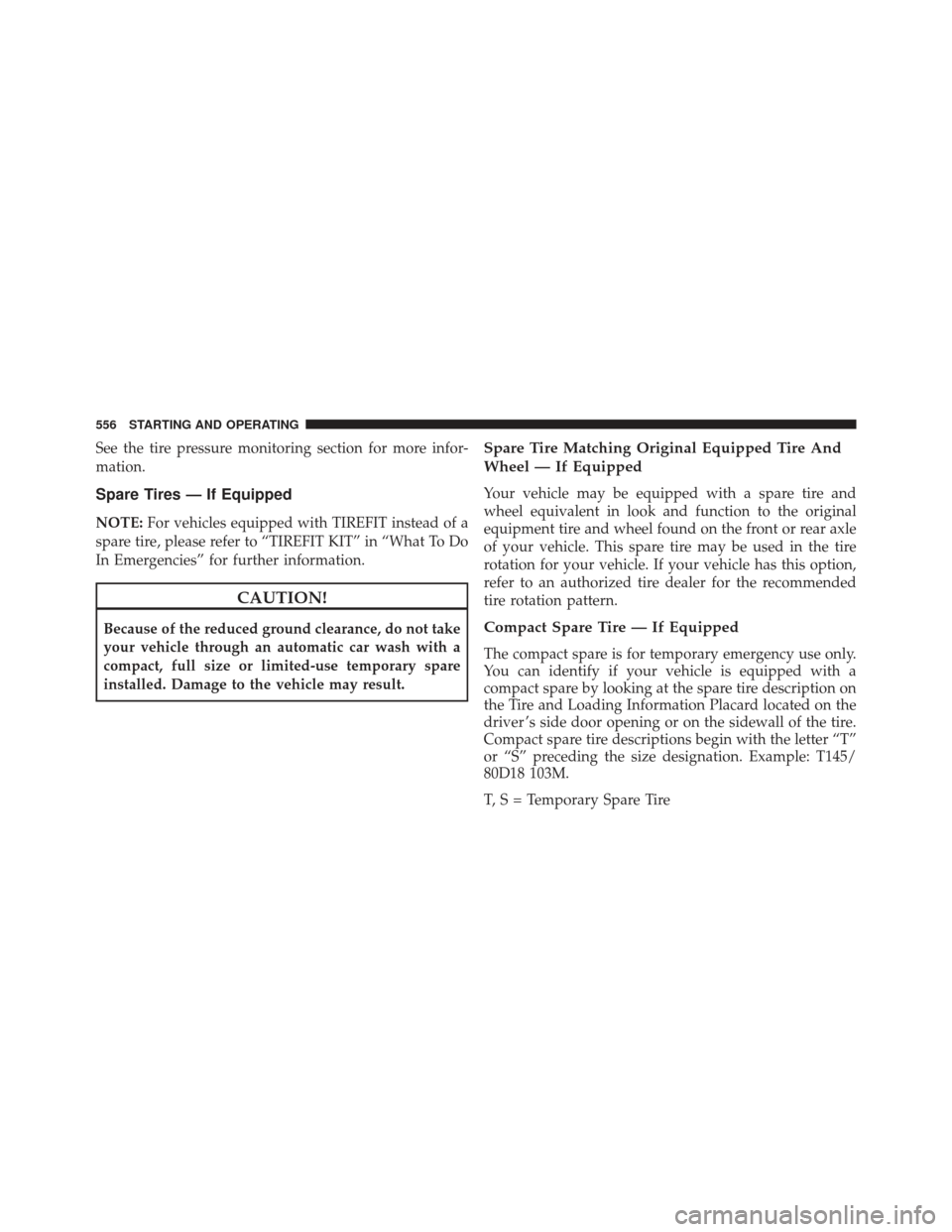 Ram 1500 2014  Owners Manual See the tire pressure monitoring section for more infor-
mation.
Spare Tires — If Equipped
NOTE:For vehicles equipped with TIREFIT instead of a
spare tire, please refer to “TIREFIT KIT” in “Wh