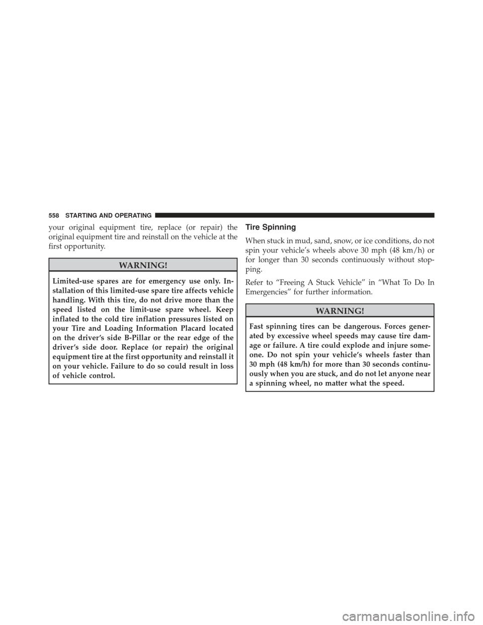 Ram 1500 2014  Owners Manual your original equipment tire, replace (or repair) the
original equipment tire and reinstall on the vehicle at the
first opportunity.
WARNING!
Limited-use spares are for emergency use only. In-
stallat