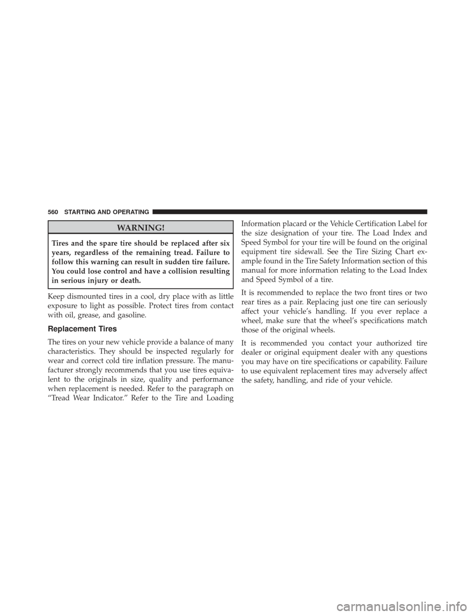 Ram 1500 2014 Owners Manual WARNING!
Tires and the spare tire should be replaced after six
years, regardless of the remaining tread. Failure to
follow this warning can result in sudden tire failure.
You could lose control and ha Ram 1500 2014 Owners Manual WARNING!
Tires and the spare tire should be replaced after six
years, regardless of the remaining tread. Failure to
follow this warning can result in sudden tire failure.
You could lose control and ha