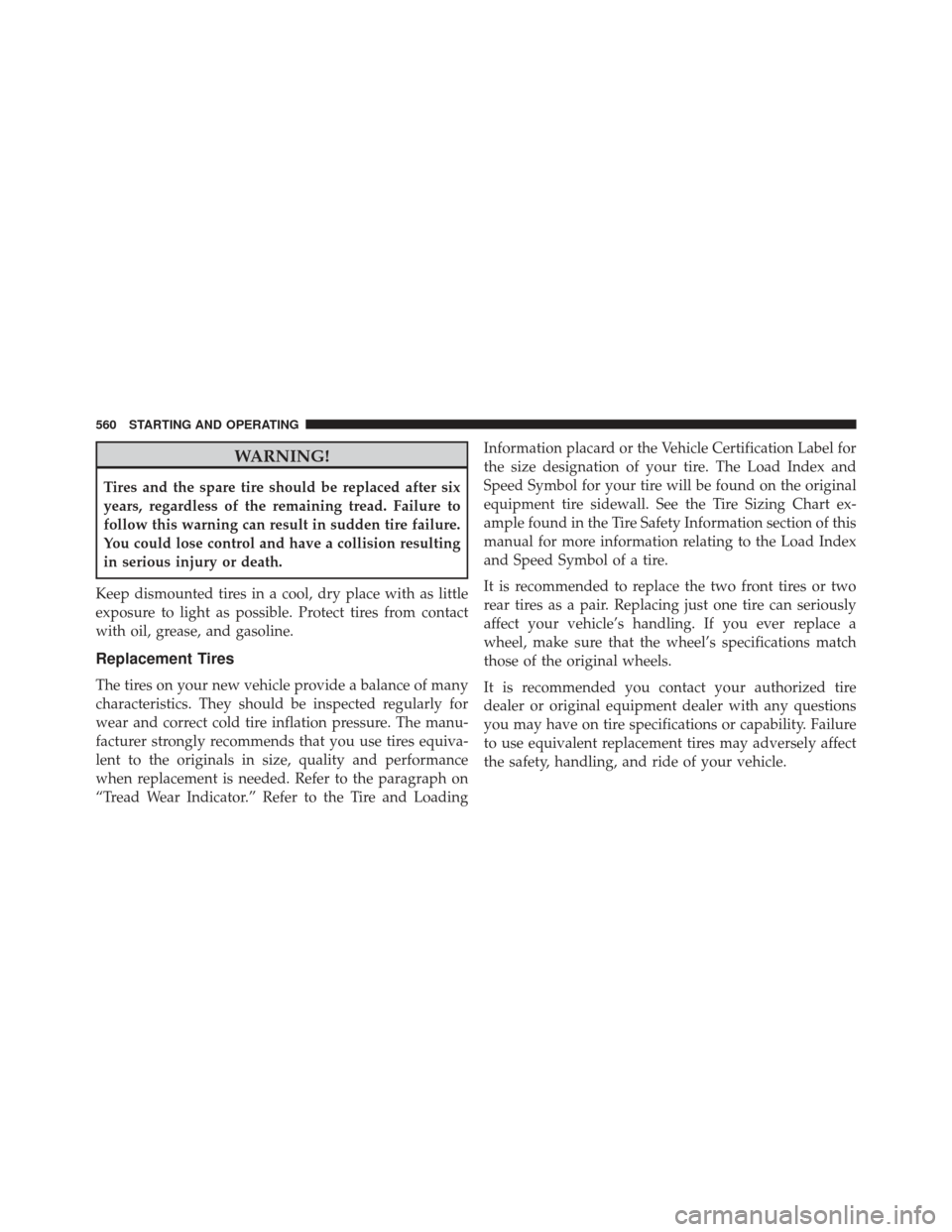 Ram 1500 2014  Owners Manual WARNING!
Tires and the spare tire should be replaced after six
years, regardless of the remaining tread. Failure to
follow this warning can result in sudden tire failure.
You could lose control and ha