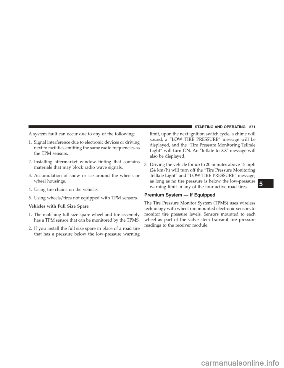 Ram 1500 2014  Owners Manual A system fault can occur due to any of the following:
1. Signal interference due to electronic devices or drivingnext to facilities emitting the same radio frequencies as
the TPM sensors.
2. Installin