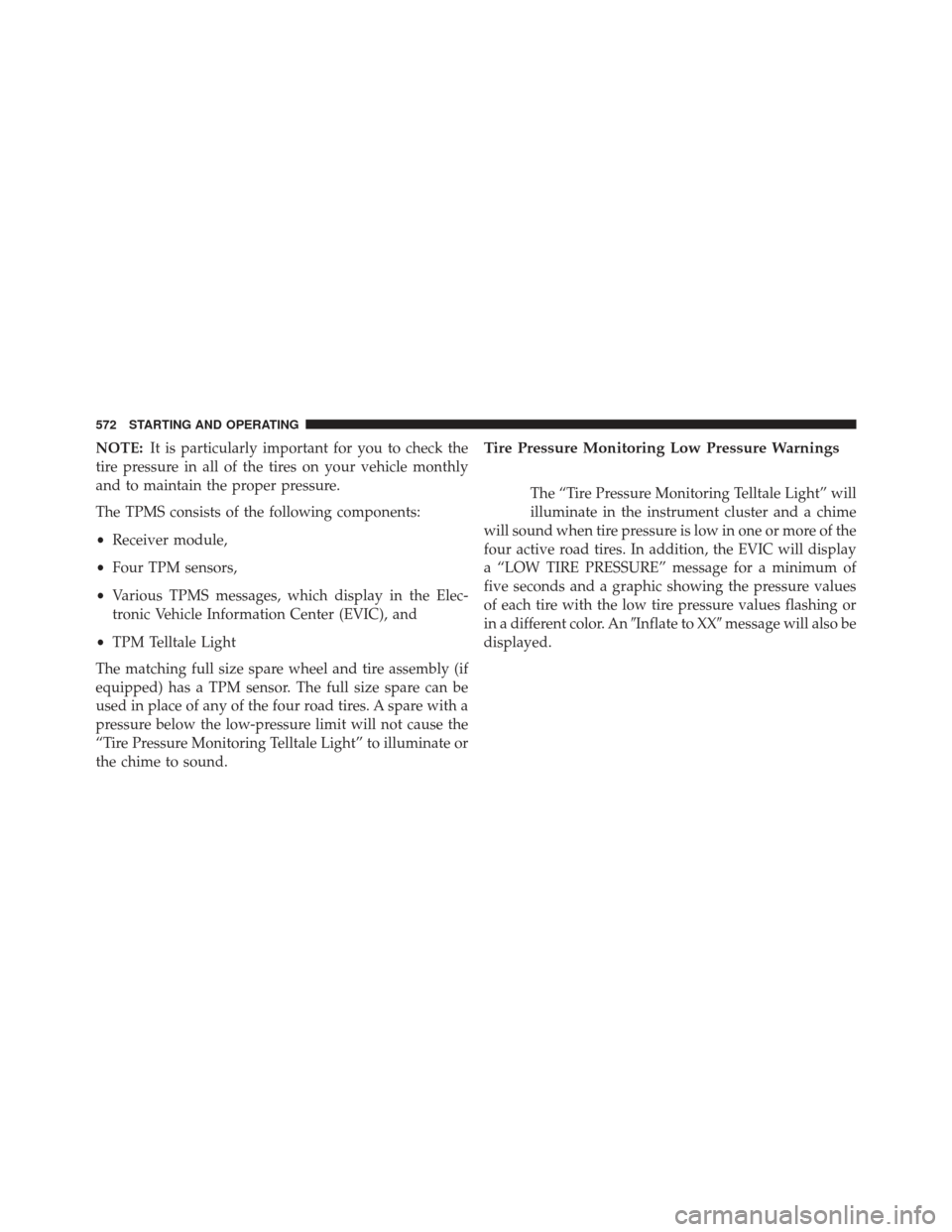 Ram 1500 2014  Owners Manual NOTE:It is particularly important for you to check the
tire pressure in all of the tires on your vehicle monthly
and to maintain the proper pressure.
The TPMS consists of the following components:
•