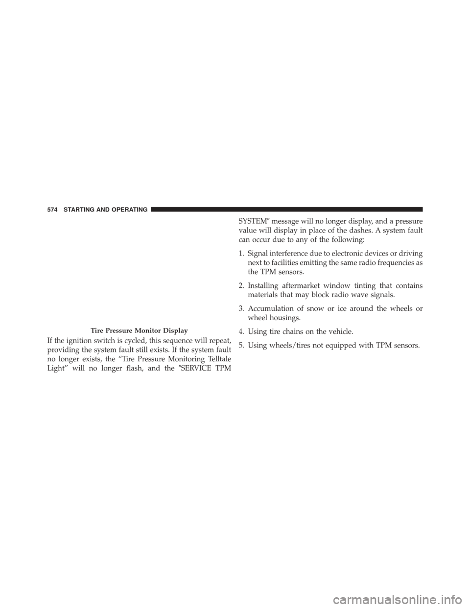 Ram 1500 2014  Owners Manual If the ignition switch is cycled, this sequence will repeat,
providing the system fault still exists. If the system fault
no longer exists, the “Tire Pressure Monitoring Telltale
Light” will no lo