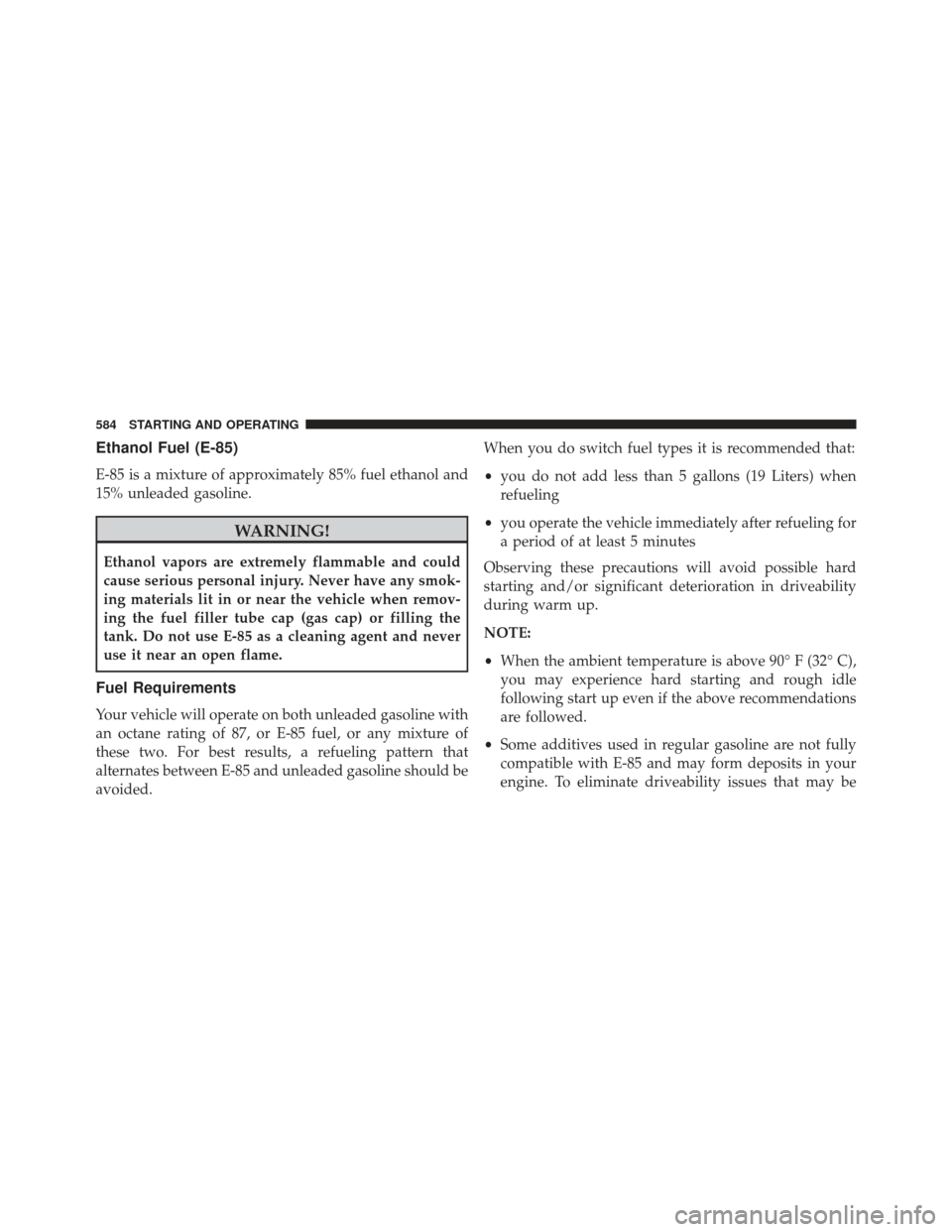 Ram 1500 2014  Owners Manual Ethanol Fuel (E-85)
E-85 is a mixture of approximately 85% fuel ethanol and
15% unleaded gasoline.
WARNING!
Ethanol vapors are extremely flammable and could
cause serious personal injury. Never have a