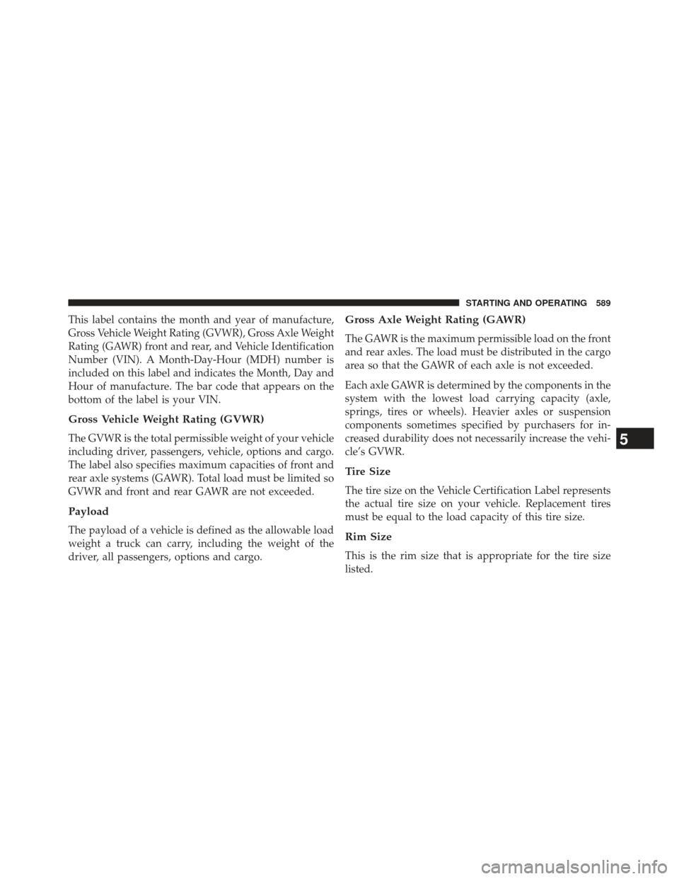 Ram 1500 2014 Owners Manual This label contains the month and year of manufacture,
Gross Vehicle Weight Rating (GVWR), Gross Axle Weight
Rating (GAWR) front and rear, and Vehicle Identification
Number (VIN). A Month-Day-Hour (MD Ram 1500 2014 Owners Manual This label contains the month and year of manufacture,
Gross Vehicle Weight Rating (GVWR), Gross Axle Weight
Rating (GAWR) front and rear, and Vehicle Identification
Number (VIN). A Month-Day-Hour (MD