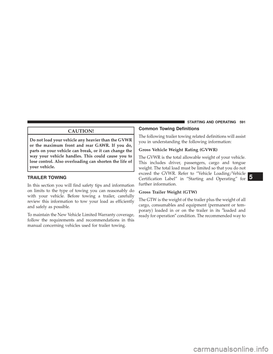 Ram 1500 2014 Owners Manual CAUTION!
Do not load your vehicle any heavier than the GVWR
or the maximum front and rear GAWR. If you do,
parts on your vehicle can break, or it can change the
way your vehicle handles. This could ca Ram 1500 2014 Owners Manual CAUTION!
Do not load your vehicle any heavier than the GVWR
or the maximum front and rear GAWR. If you do,
parts on your vehicle can break, or it can change the
way your vehicle handles. This could ca