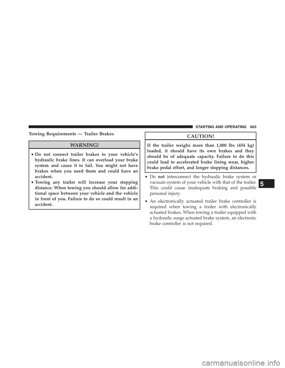 Ram 1500 2014  Owners Manual Towing Requirements — Trailer Brakes
WARNING!
•Do not connect trailer brakes to your vehicle’s
hydraulic brake lines. It can overload your brake
system and cause it to fail. You might not have
b