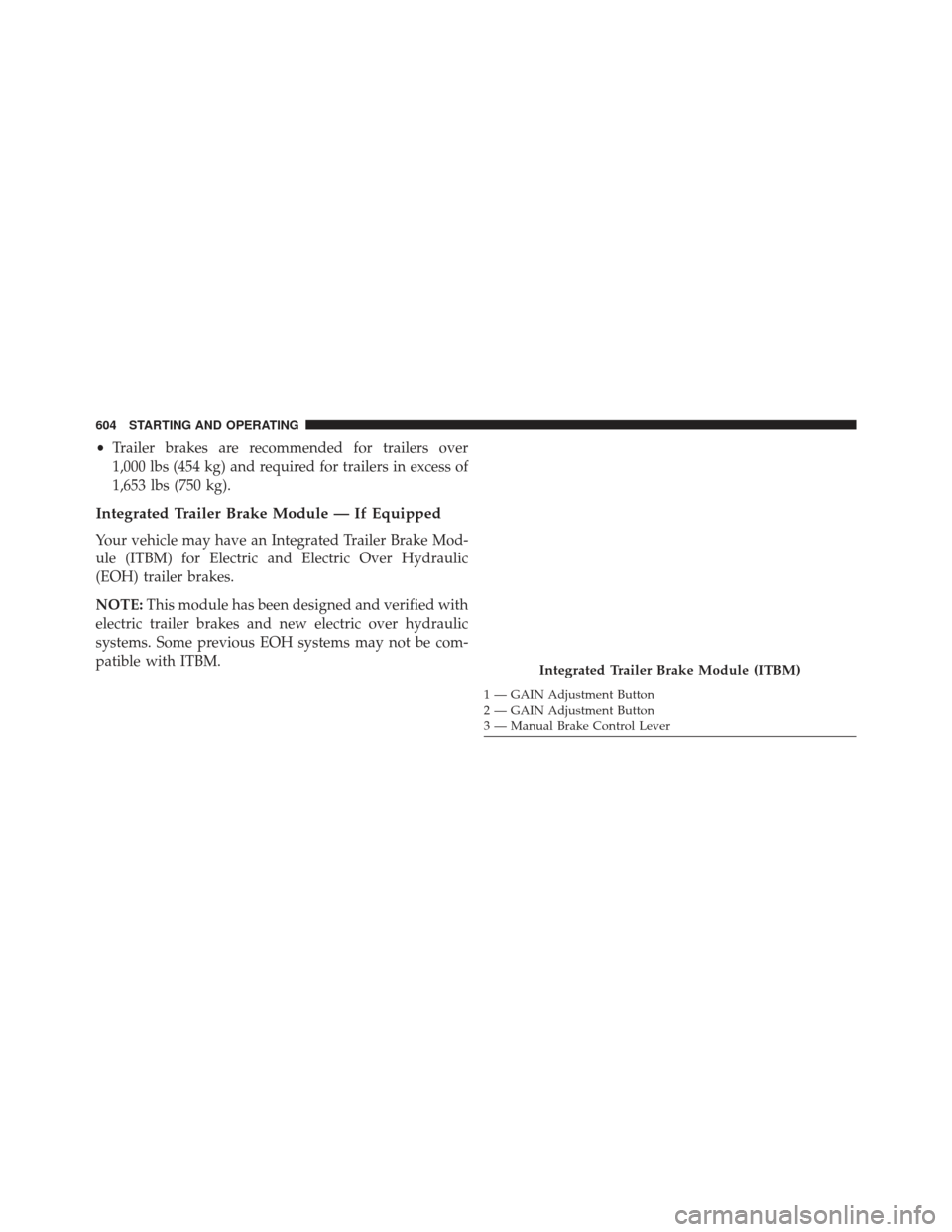Ram 1500 2014 Owners Manual •Trailer brakes are recommended for trailers over
1,000 lbs (454 kg) and required for trailers in excess of
1,653 lbs (750 kg).
Integrated Trailer Brake Module — If Equipped
Your vehicle may have Ram 1500 2014 Owners Manual •Trailer brakes are recommended for trailers over
1,000 lbs (454 kg) and required for trailers in excess of
1,653 lbs (750 kg).
Integrated Trailer Brake Module — If Equipped
Your vehicle may have