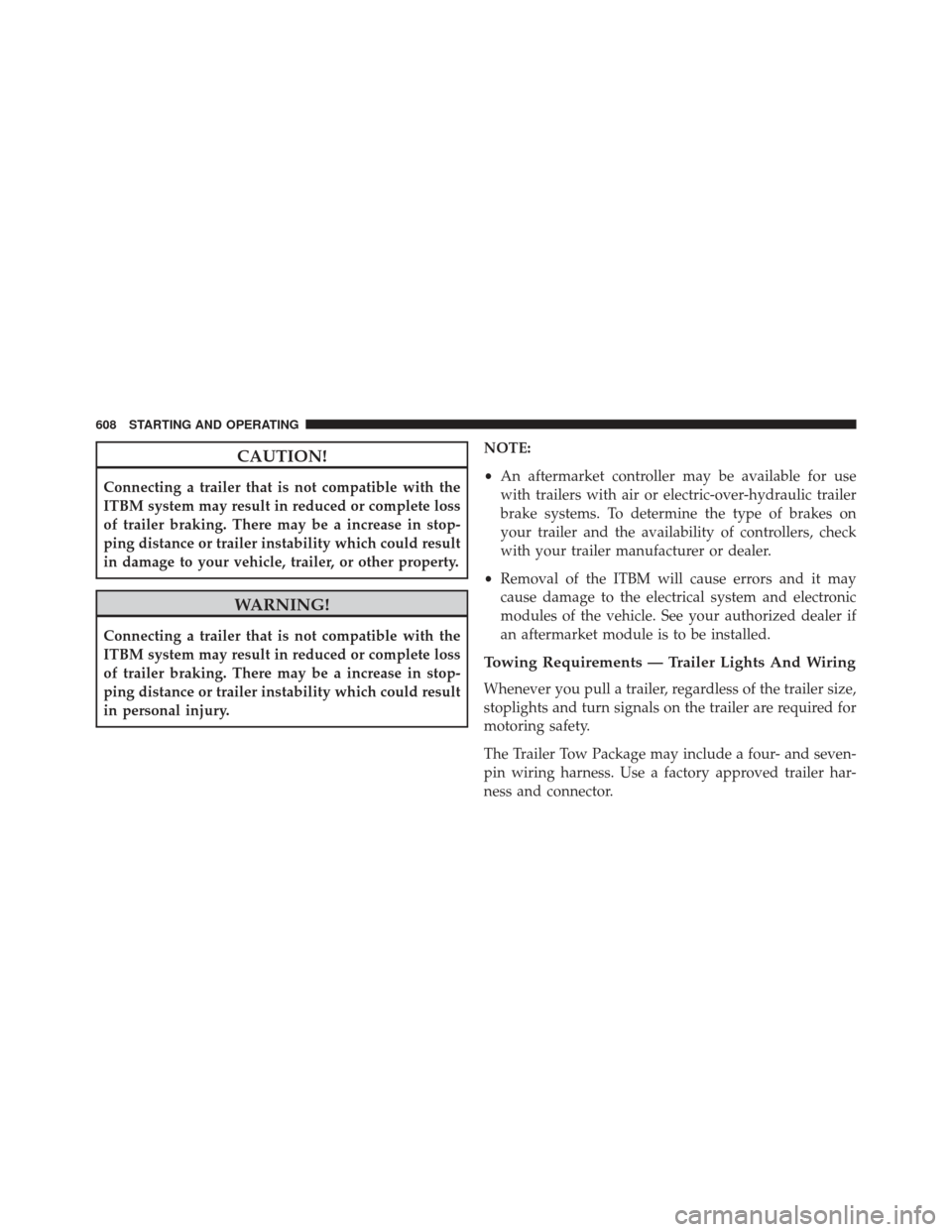 Ram 1500 2014 Owners Manual CAUTION!
Connecting a trailer that is not compatible with the
ITBM system may result in reduced or complete loss
of trailer braking. There may be a increase in stop-
ping distance or trailer instabili Ram 1500 2014 Owners Manual CAUTION!
Connecting a trailer that is not compatible with the
ITBM system may result in reduced or complete loss
of trailer braking. There may be a increase in stop-
ping distance or trailer instabili