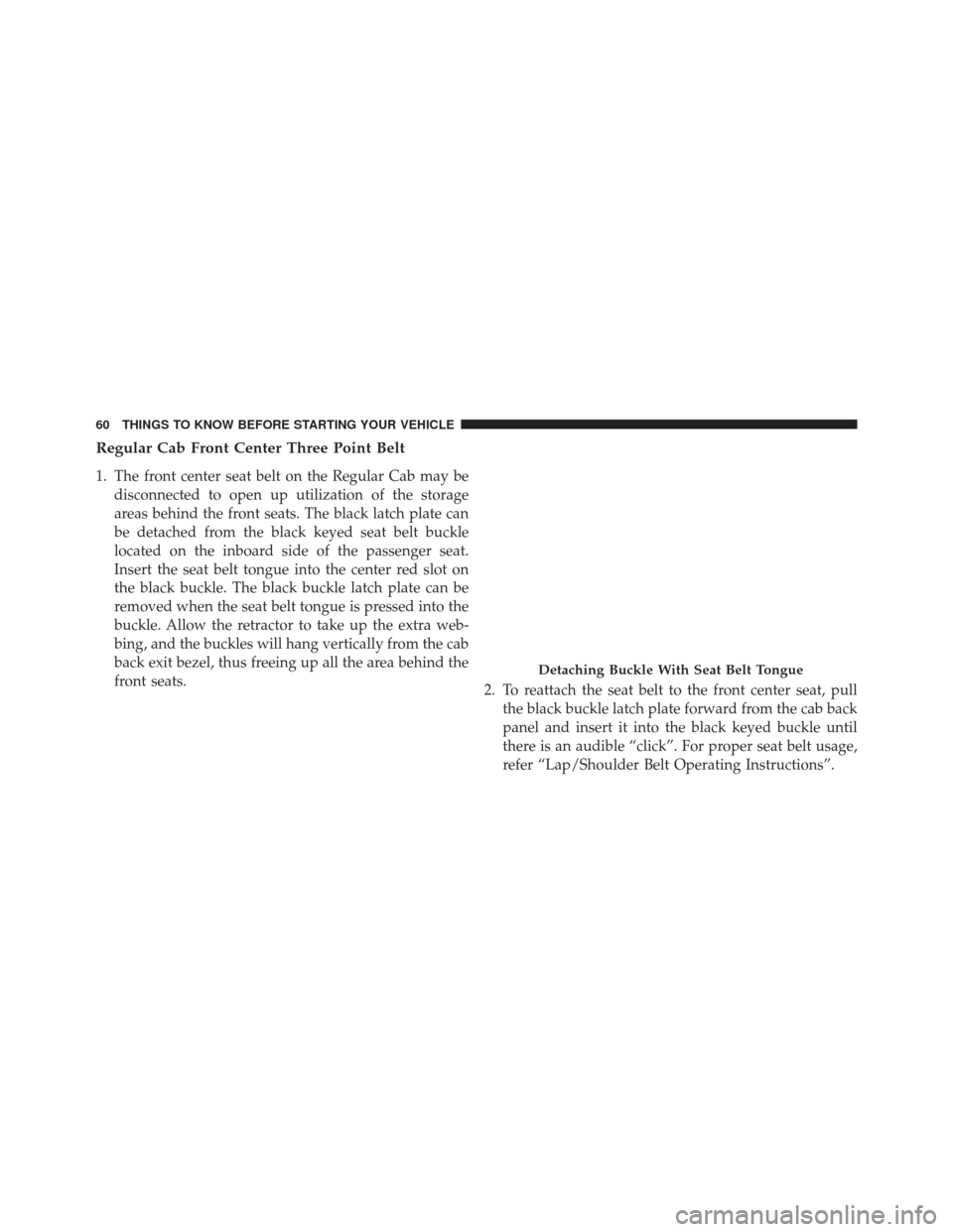 Ram 1500 2014 Owners Guide Regular Cab Front Center Three Point Belt
1. The front center seat belt on the Regular Cab may bedisconnected to open up utilization of the storage
areas behind the front seats. The black latch plate 