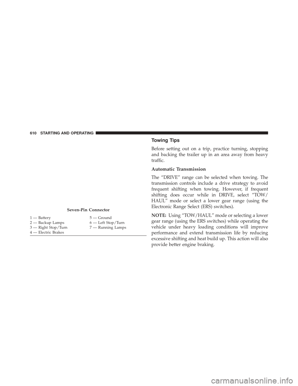 Ram 1500 2014  Owners Manual Towing Tips
Before setting out on a trip, practice turning, stopping
and backing the trailer up in an area away from heavy
traffic.
Automatic Transmission
The “DRIVE” range can be selected when to