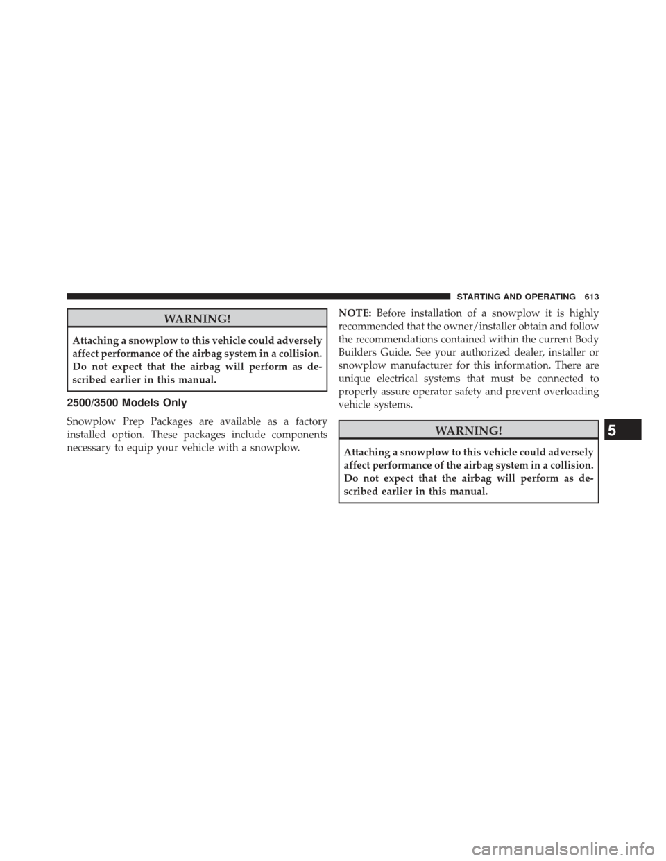 Ram 1500 2014 Owners Manual WARNING!
Attaching a snowplow to this vehicle could adversely
affect performance of the airbag system in a collision.
Do not expect that the airbag will perform as de-
scribed earlier in this manual.
Ram 1500 2014 Owners Manual WARNING!
Attaching a snowplow to this vehicle could adversely
affect performance of the airbag system in a collision.
Do not expect that the airbag will perform as de-
scribed earlier in this manual.