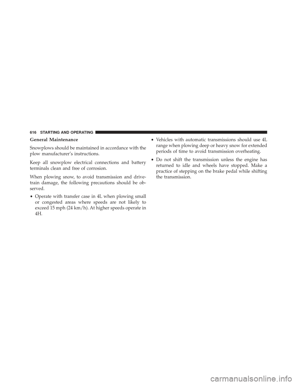Ram 1500 2014  Owners Manual General Maintenance
Snowplows should be maintained in accordance with the
plow manufacturer’s instructions.
Keep all snowplow electrical connections and battery
terminals clean and free of corrosion