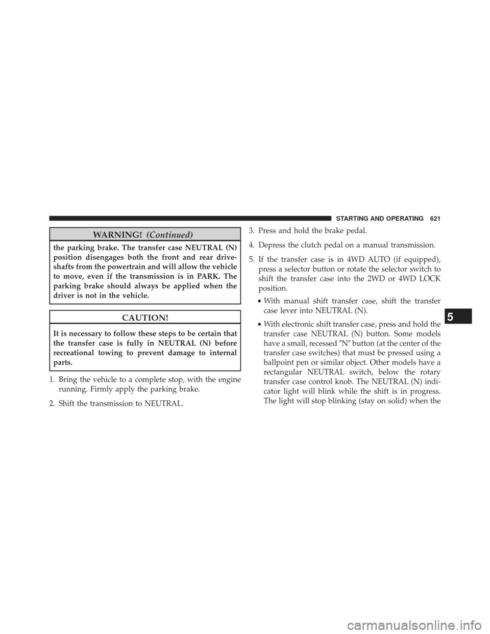 Ram 1500 2014  Owners Manual WARNING!(Continued)
the parking brake. The transfer case NEUTRAL (N)
position disengages both the front and rear drive-
shafts from the powertrain and will allow the vehicle
to move, even if the trans