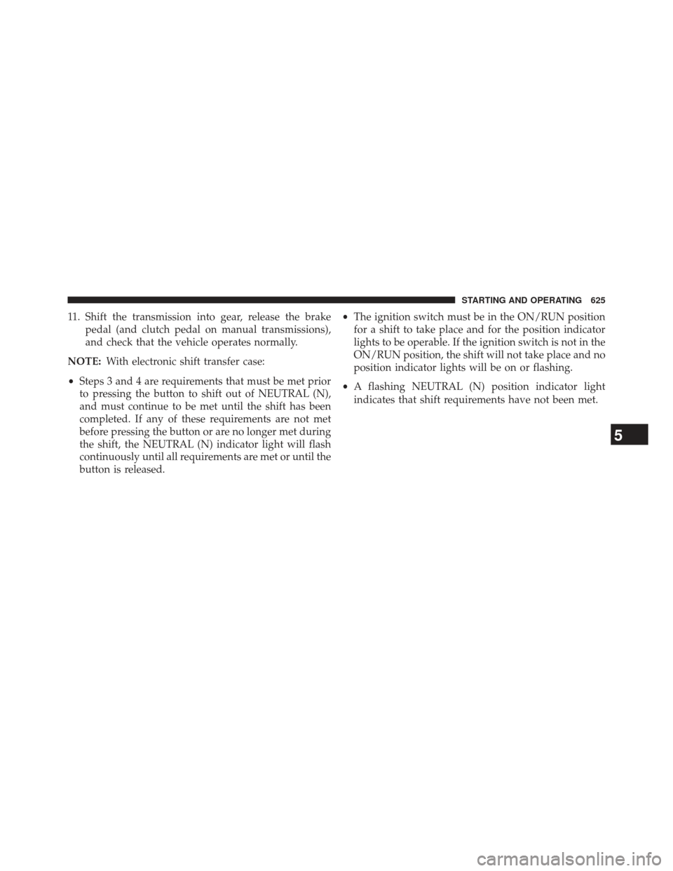 Ram 1500 2014  Owners Manual 11. Shift the transmission into gear, release the brakepedal (and clutch pedal on manual transmissions),
and check that the vehicle operates normally.
NOTE: With electronic shift transfer case:
• St