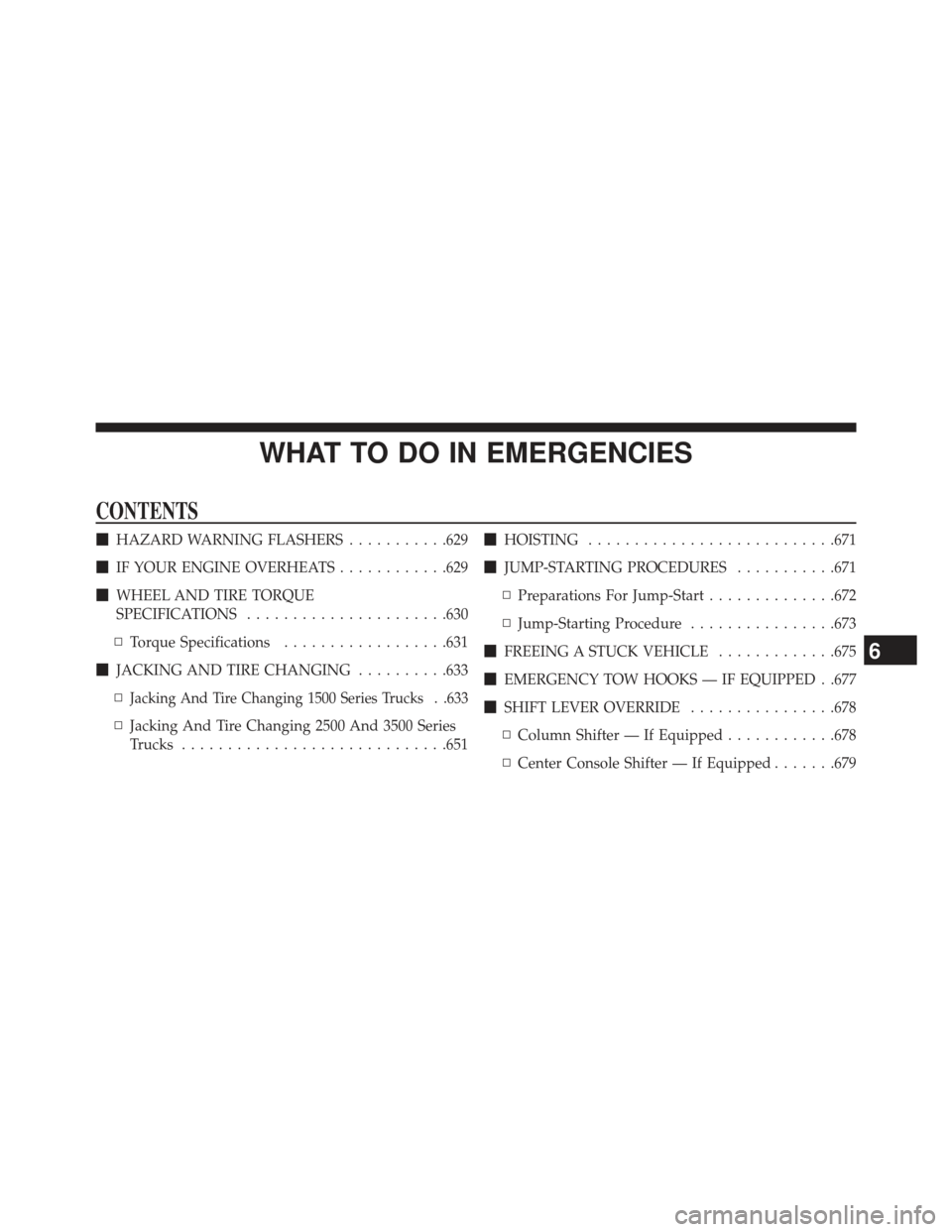 Ram 1500 2014  Owners Manual WHAT TO DO IN EMERGENCIES
CONTENTS
HAZARD WARNING FLASHERS ...........629
 IF YOUR ENGINE OVERHEATS ............629
 WHEEL AND TIRE TORQUE
SPECIFICATIONS ..................... .630
▫ Torque Speci