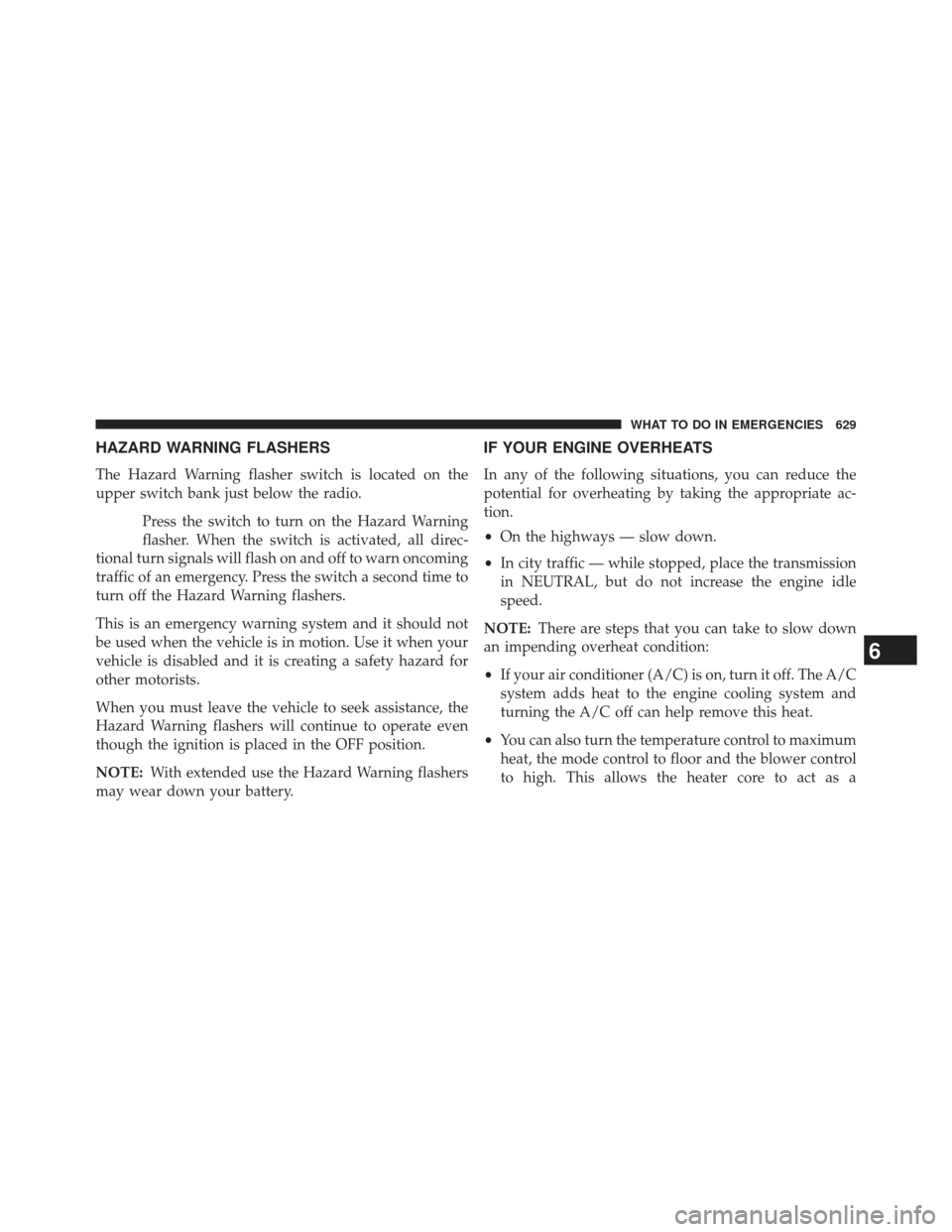 Ram 1500 2014  Owners Manual HAZARD WARNING FLASHERS
The Hazard Warning flasher switch is located on the
upper switch bank just below the radio.Press the switch to turn on the Hazard Warning
flasher. When the switch is activated,