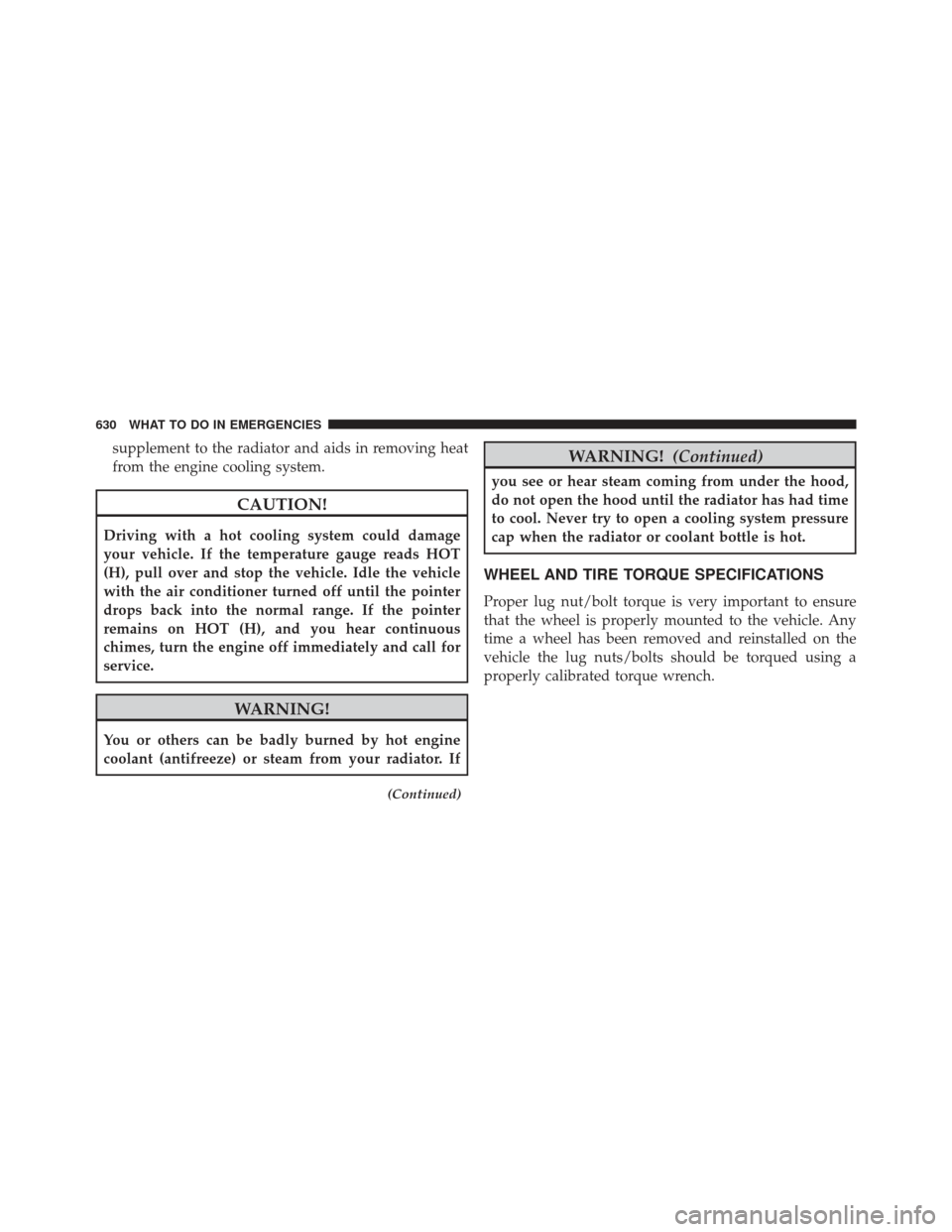 Ram 1500 2014  Owners Manual supplement to the radiator and aids in removing heat
from the engine cooling system.
CAUTION!
Driving with a hot cooling system could damage
your vehicle. If the temperature gauge reads HOT
(H), pull 