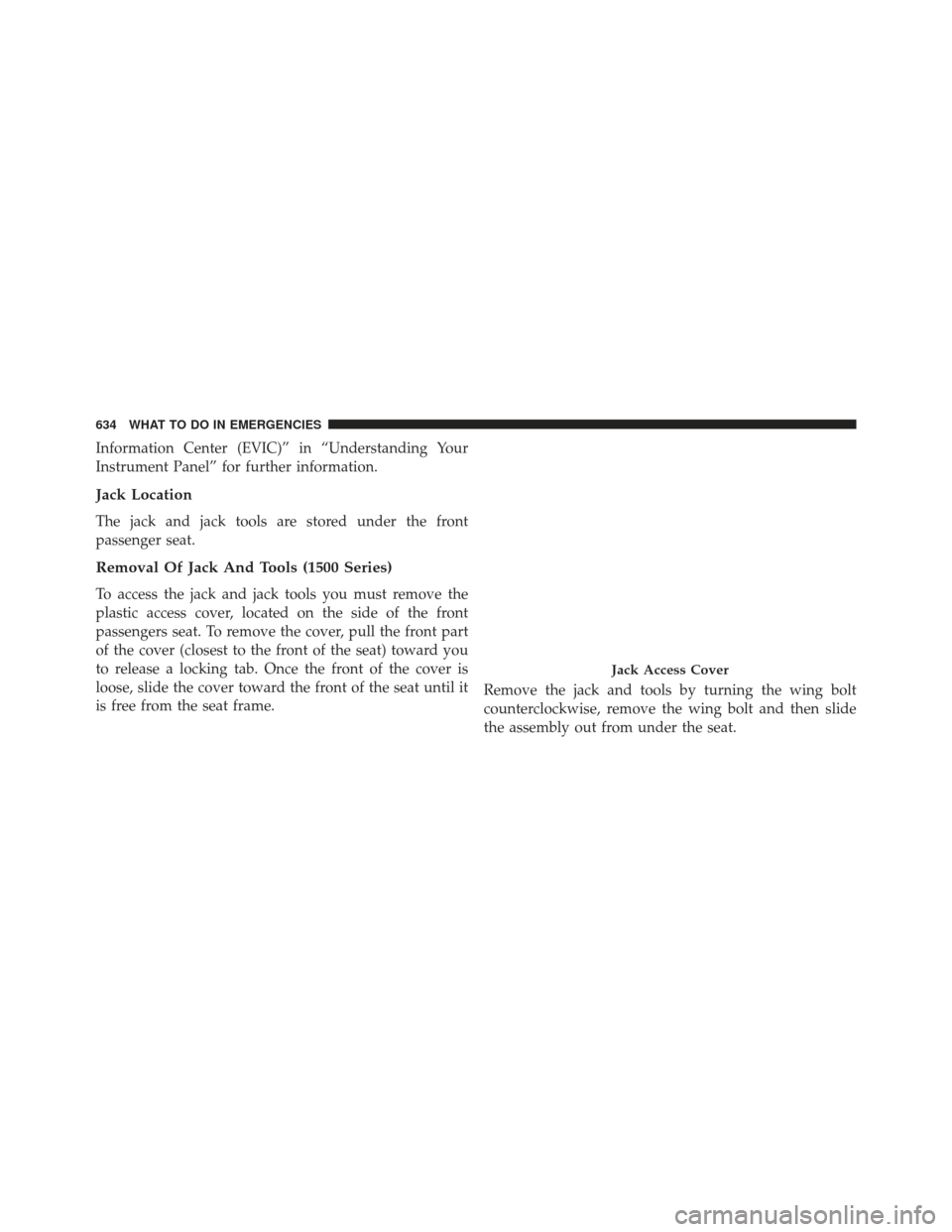 Ram 1500 2014  Owners Manual Information Center (EVIC)” in “Understanding Your
Instrument Panel” for further information.
Jack Location
The jack and jack tools are stored under the front
passenger seat.
Removal Of Jack And 