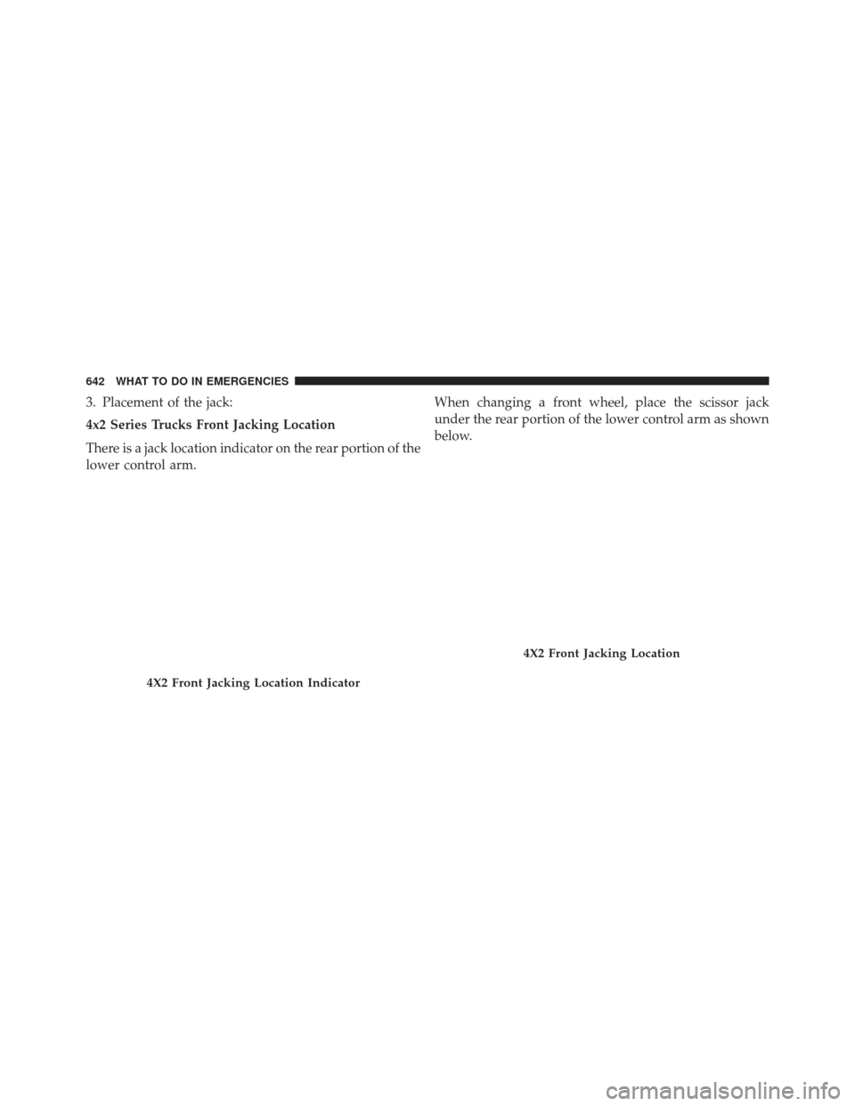 Ram 1500 2014  Owners Manual 3. Placement of the jack:
4x2 Series Trucks Front Jacking Location
There is a jack location indicator on the rear portion of the
lower control arm.When changing a front wheel, place the scissor jack
u