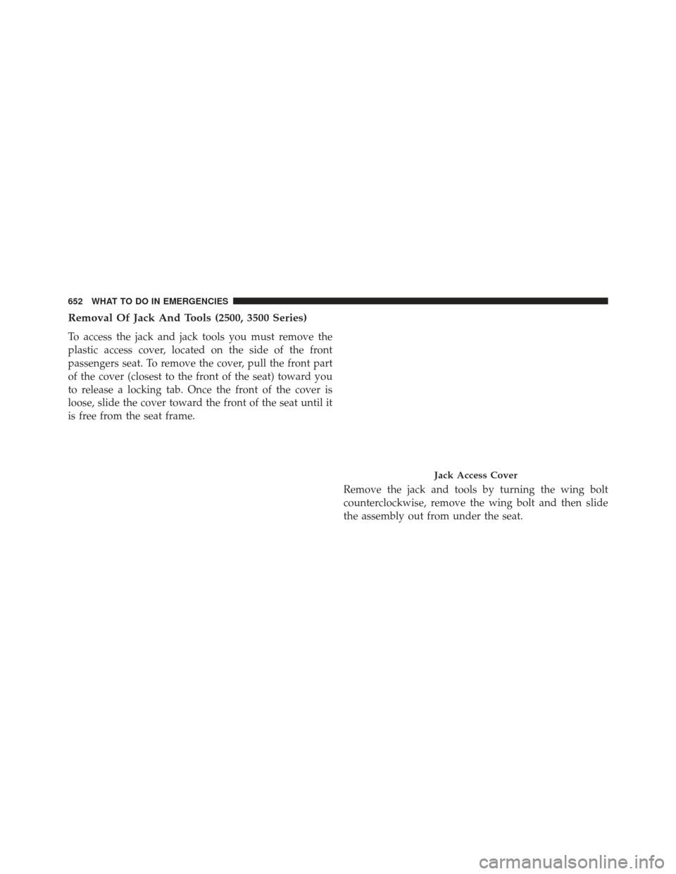 Ram 1500 2014  Owners Manual Removal Of Jack And Tools (2500, 3500 Series)
To access the jack and jack tools you must remove the
plastic access cover, located on the side of the front
passengers seat. To remove the cover, pull th