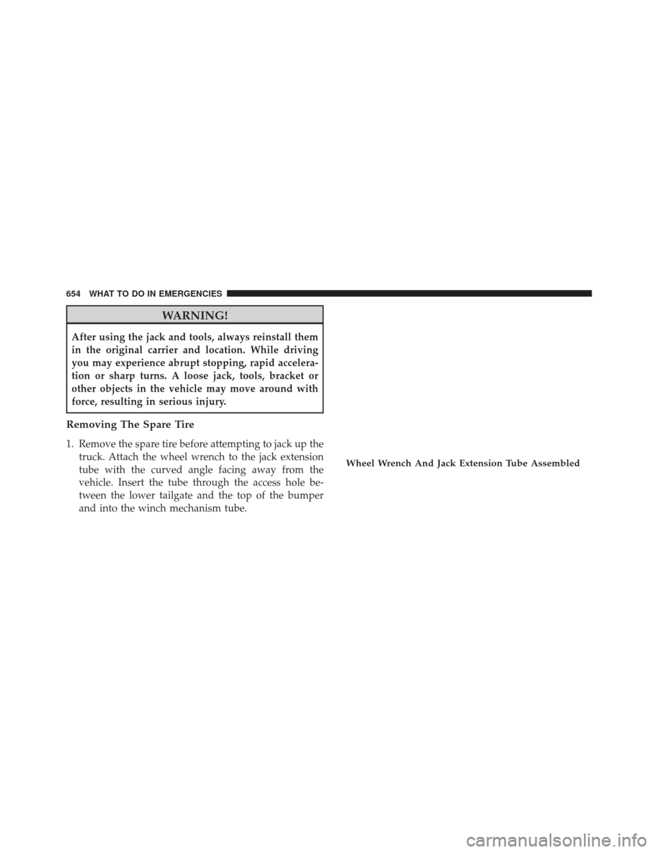 Ram 1500 2014  Owners Manual WARNING!
After using the jack and tools, always reinstall them
in the original carrier and location. While driving
you may experience abrupt stopping, rapid accelera-
tion or sharp turns. A loose jack