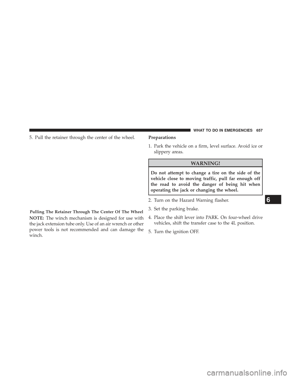Ram 1500 2014  Owners Manual 5. Pull the retainer through the center of the wheel.
NOTE:The winch mechanism is designed for use with
the jack extension tube only. Use of an air wrench or other
power tools is not recommended and c