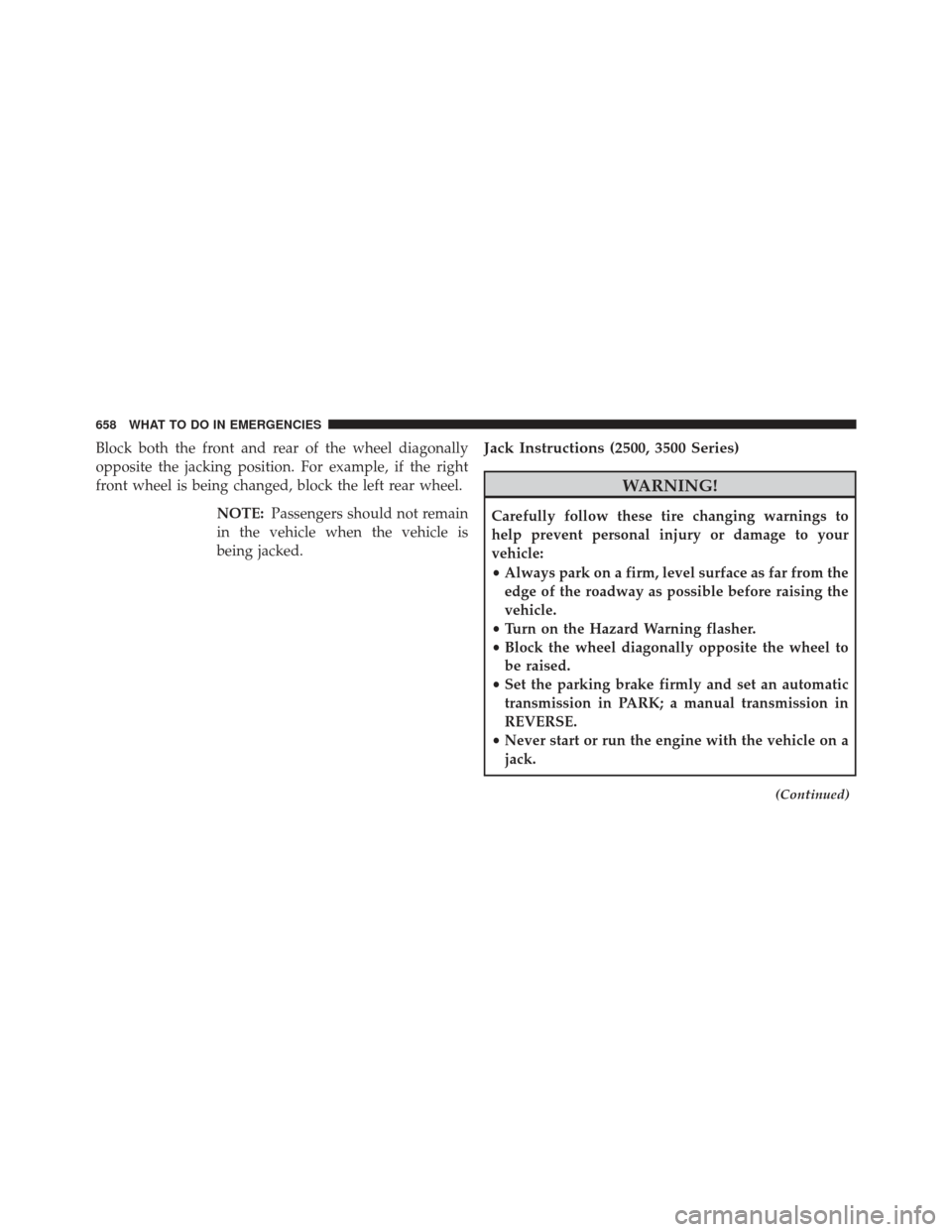 Ram 1500 2014  Owners Manual Block both the front and rear of the wheel diagonally
opposite the jacking position. For example, if the right
front wheel is being changed, block the left rear wheel.NOTE:Passengers should not remain