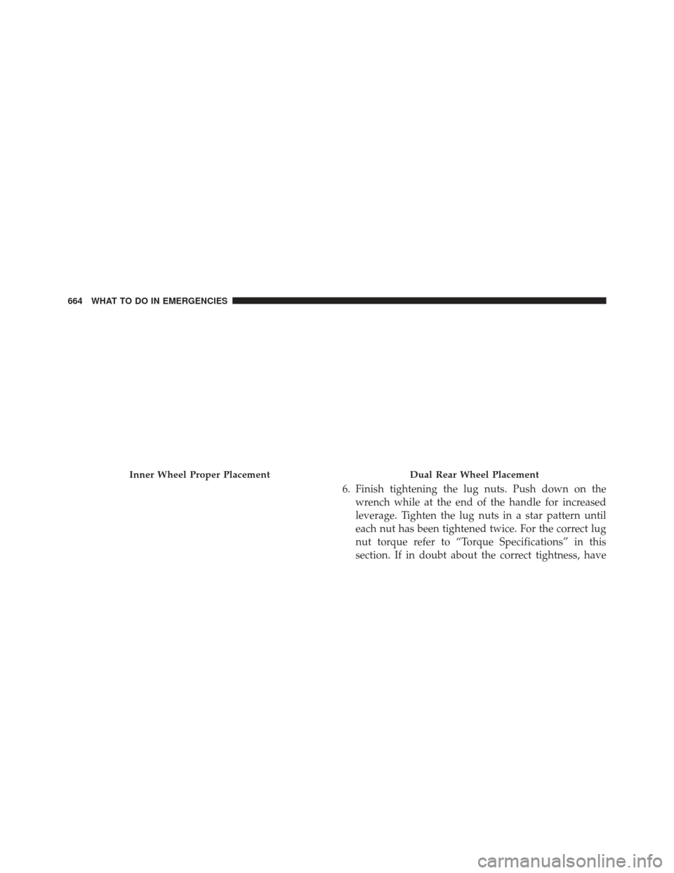 Ram 1500 2014  Owners Manual 6. Finish tightening the lug nuts. Push down on thewrench while at the end of the handle for increased
leverage. Tighten the lug nuts in a star pattern until
each nut has been tightened twice. For the