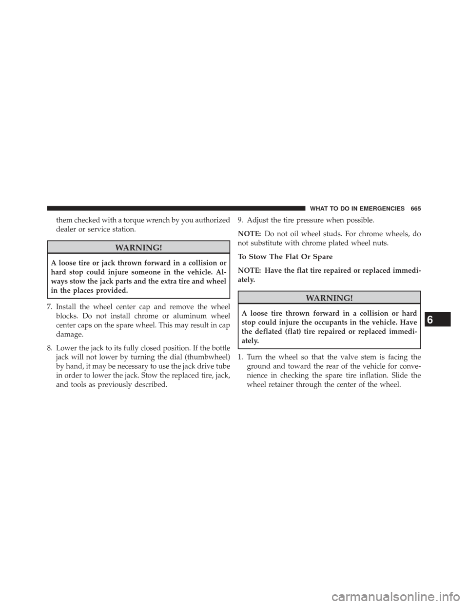 Ram 1500 2014  Owners Manual them checked with a torque wrench by you authorized
dealer or service station.
WARNING!
A loose tire or jack thrown forward in a collision or
hard stop could injure someone in the vehicle. Al-
ways st