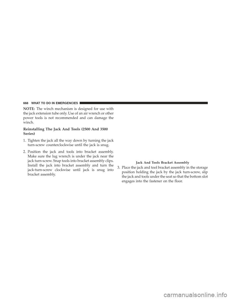 Ram 1500 2014  Owners Manual NOTE:The winch mechanism is designed for use with
the jack extension tube only. Use of an air wrench or other
power tools is not recommended and can damage the
winch.
Reinstalling The Jack And Tools (