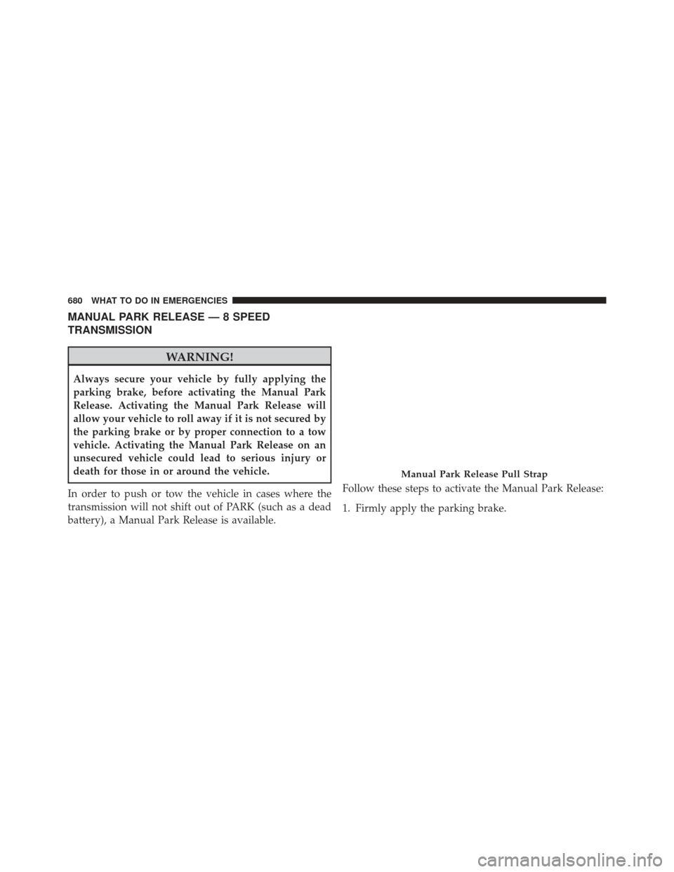 Ram 1500 2014  Owners Manual MANUAL PARK RELEASE — 8 SPEED
TRANSMISSION
WARNING!
Always secure your vehicle by fully applying the
parking brake, before activating the Manual Park
Release. Activating the Manual Park Release will