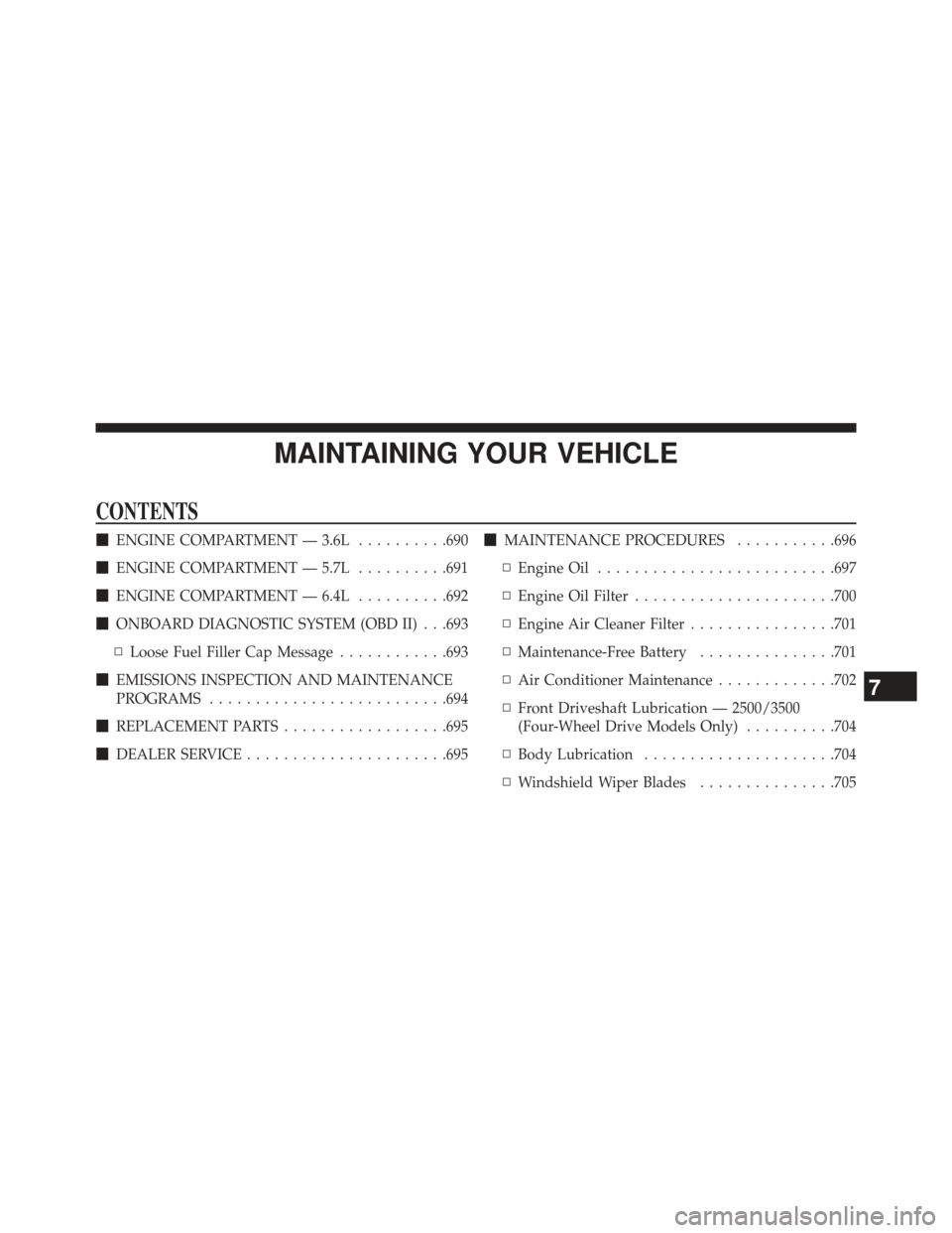 Ram 1500 2014 User Guide MAINTAINING YOUR VEHICLE
CONTENTS
ENGINE COMPARTMENT — 3.6L ..........690
 ENGINE COMPARTMENT — 5.7L ..........691
 ENGINE COMPARTMENT — 6.4L ..........692
 ONBOARD DIAGNOSTIC SYSTEM (OBD II