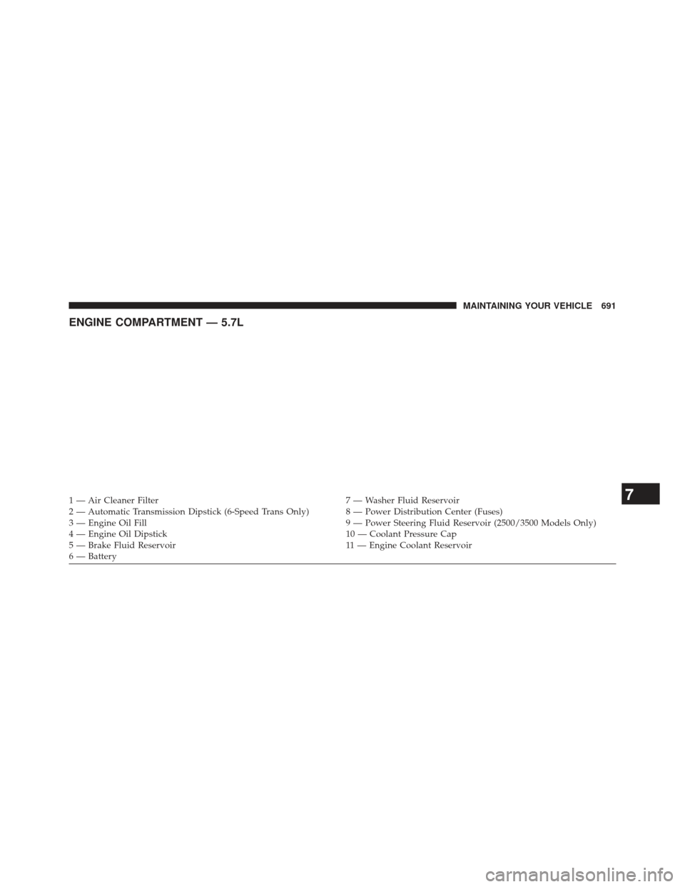 Ram 1500 2014  Owners Manual ENGINE COMPARTMENT — 5.7L
1 — Air Cleaner Filter7 — Washer Fluid Reservoir
2 — Automatic Transmission Dipstick (6-Speed Trans Only) 8 — Power Distribution Center (Fuses)
3 — Engine Oil Fil