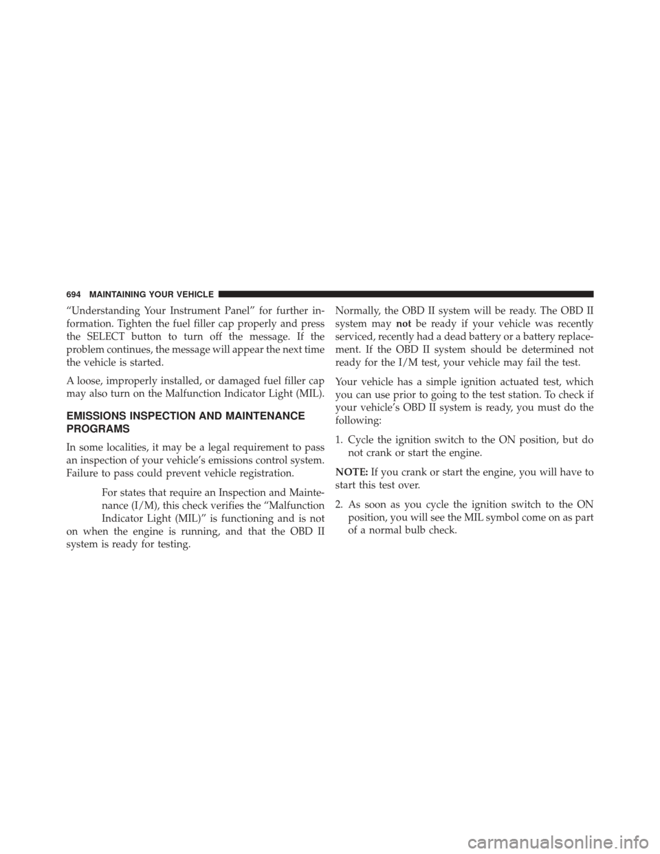 Ram 1500 2014 User Guide “Understanding Your Instrument Panel” for further in-
formation. Tighten the fuel filler cap properly and press
the SELECT button to turn off the message. If the
problem continues, the message wil