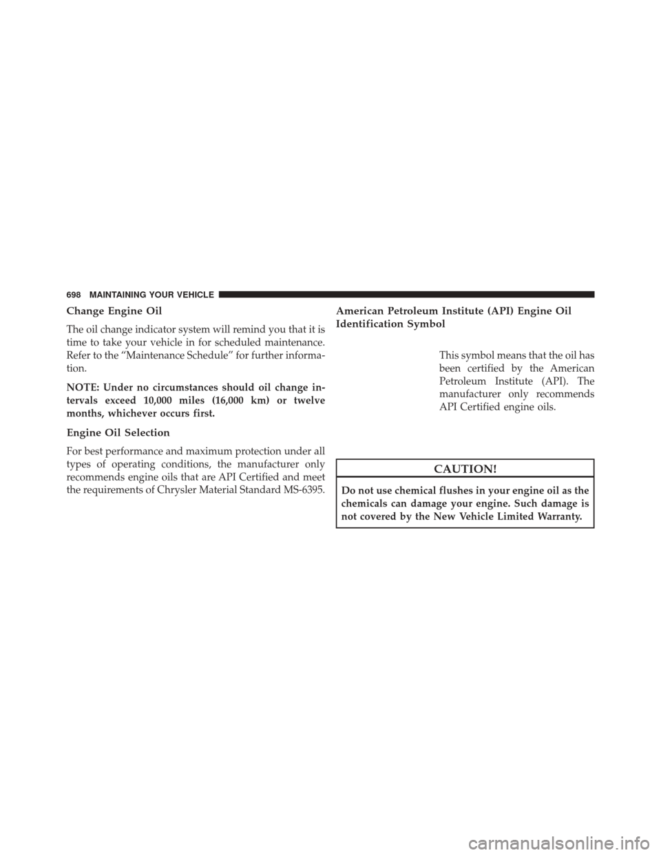 Ram 1500 2014  Owners Manual Change Engine Oil
The oil change indicator system will remind you that it is
time to take your vehicle in for scheduled maintenance.
Refer to the “Maintenance Schedule” for further informa-
tion.
