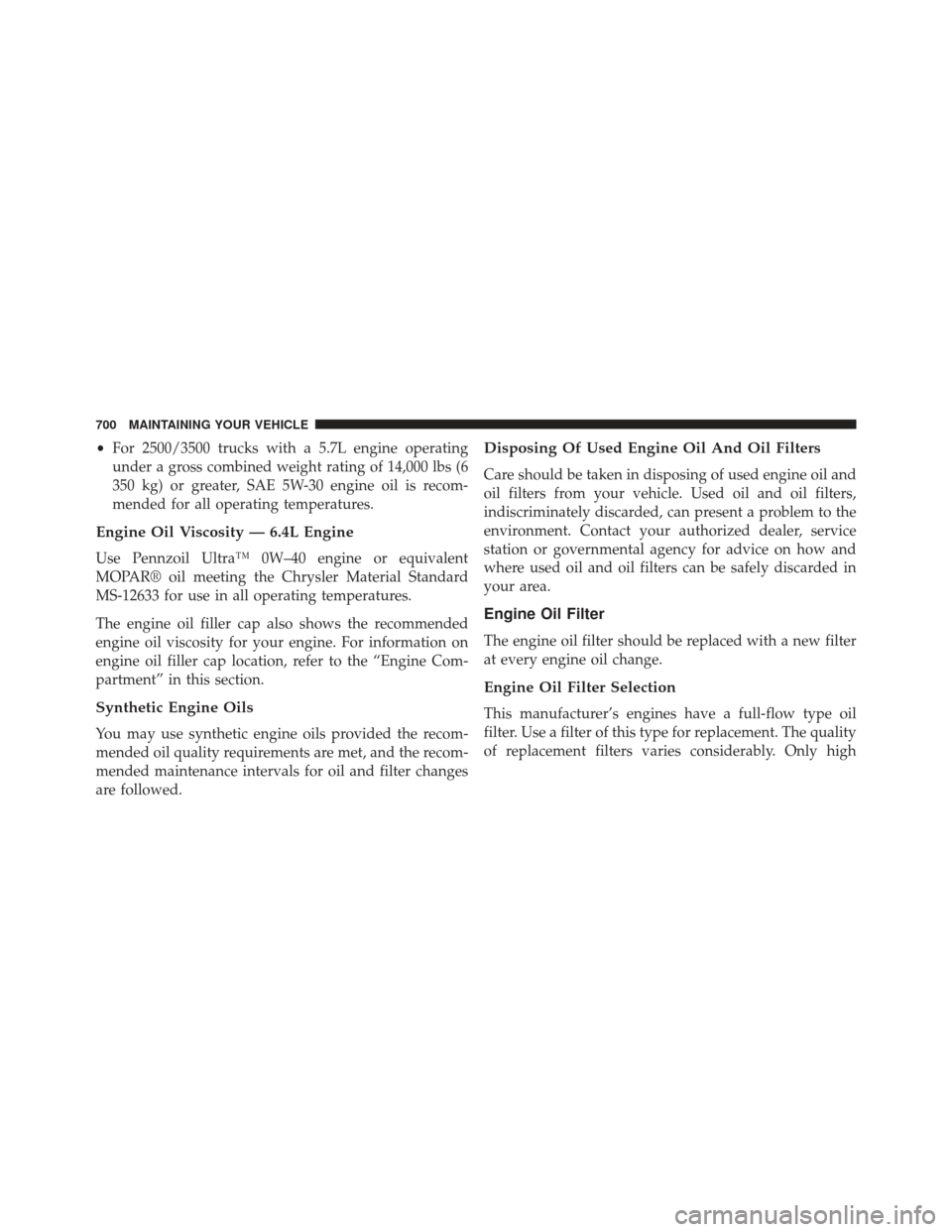 Ram 1500 2014  Owners Manual •For 2500/3500 trucks with a 5.7L engine operating
under a gross combined weight rating of 14,000 lbs (6
350 kg) or greater, SAE 5W-30 engine oil is recom-
mended for all operating temperatures.
Eng