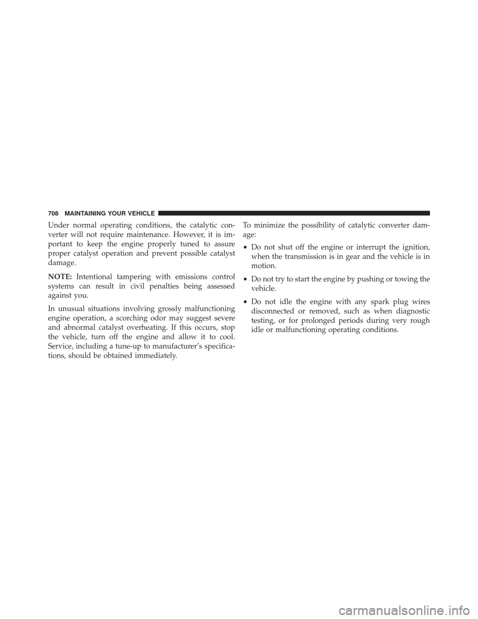 Ram 1500 2014  Owners Manual Under normal operating conditions, the catalytic con-
verter will not require maintenance. However, it is im-
portant to keep the engine properly tuned to assure
proper catalyst operation and prevent 
