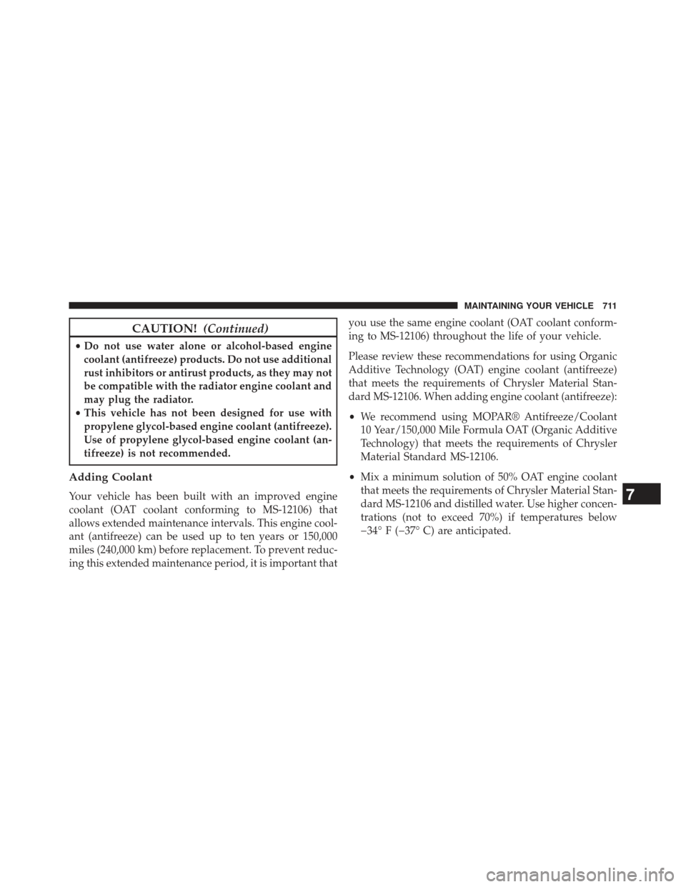 Ram 1500 2014 Owners Guide CAUTION!(Continued)
•Do not use water alone or alcohol-based engine
coolant (antifreeze) products. Do not use additional
rust inhibitors or antirust products, as they may not
be compatible with the 