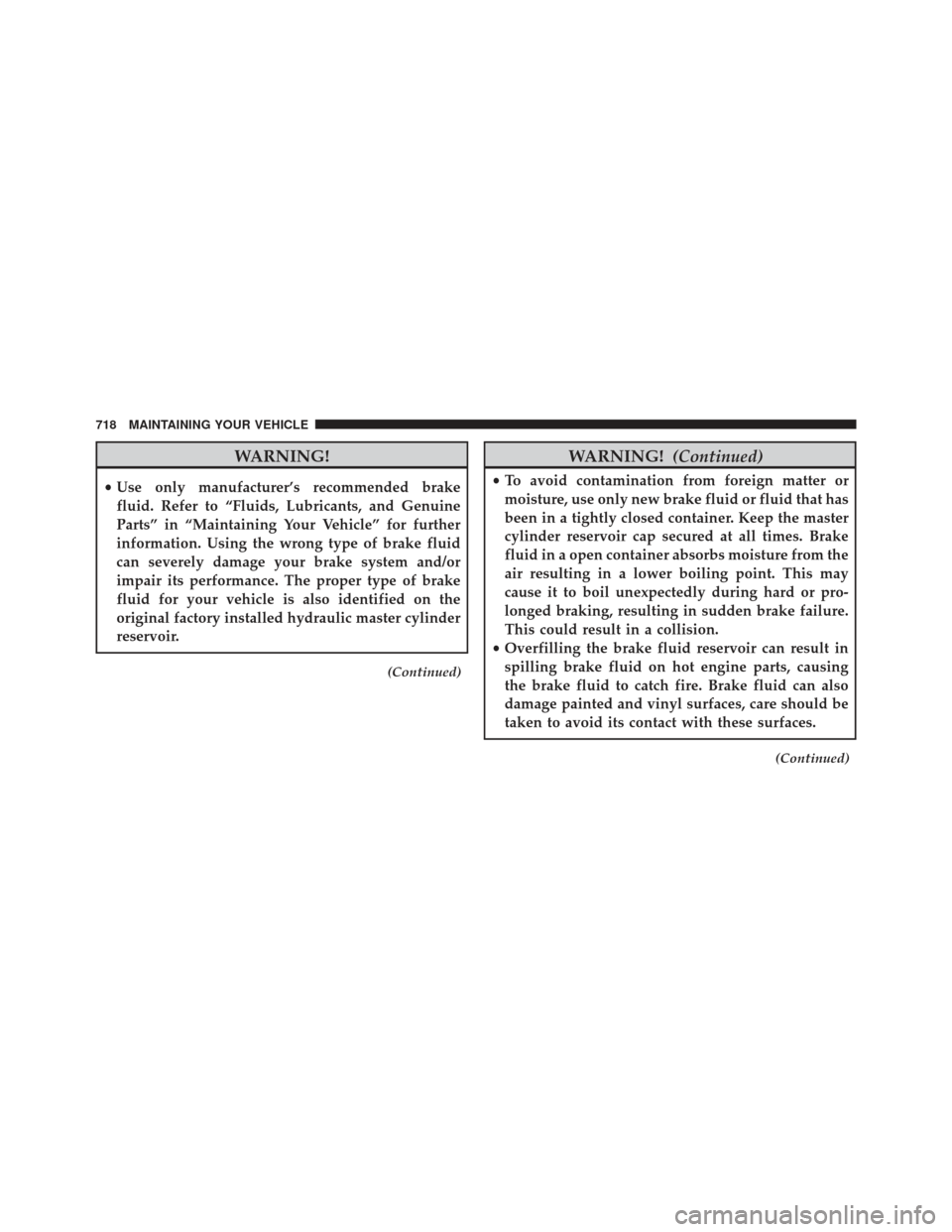 Ram 1500 2014  Owners Manual WARNING!
•Use only manufacturer’s recommended brake
fluid. Refer to “Fluids, Lubricants, and Genuine
Parts” in “Maintaining Your Vehicle” for further
information. Using the wrong type of b