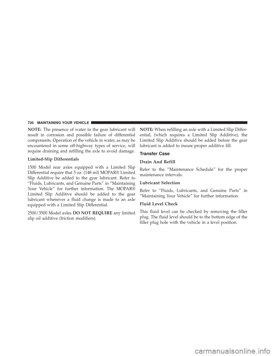 Ram 1500 2014  Owners Manual NOTE:The presence of water in the gear lubricant will
result in corrosion and possible failure of differential
components. Operation of the vehicle in water, as may be
encountered in some off-highway 