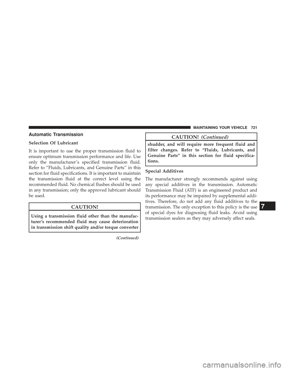 Ram 1500 2014  Owners Manual Automatic Transmission
Selection Of Lubricant
It is important to use the proper transmission fluid to
ensure optimum transmission performance and life. Use
only the manufacturer ’s specified transmi