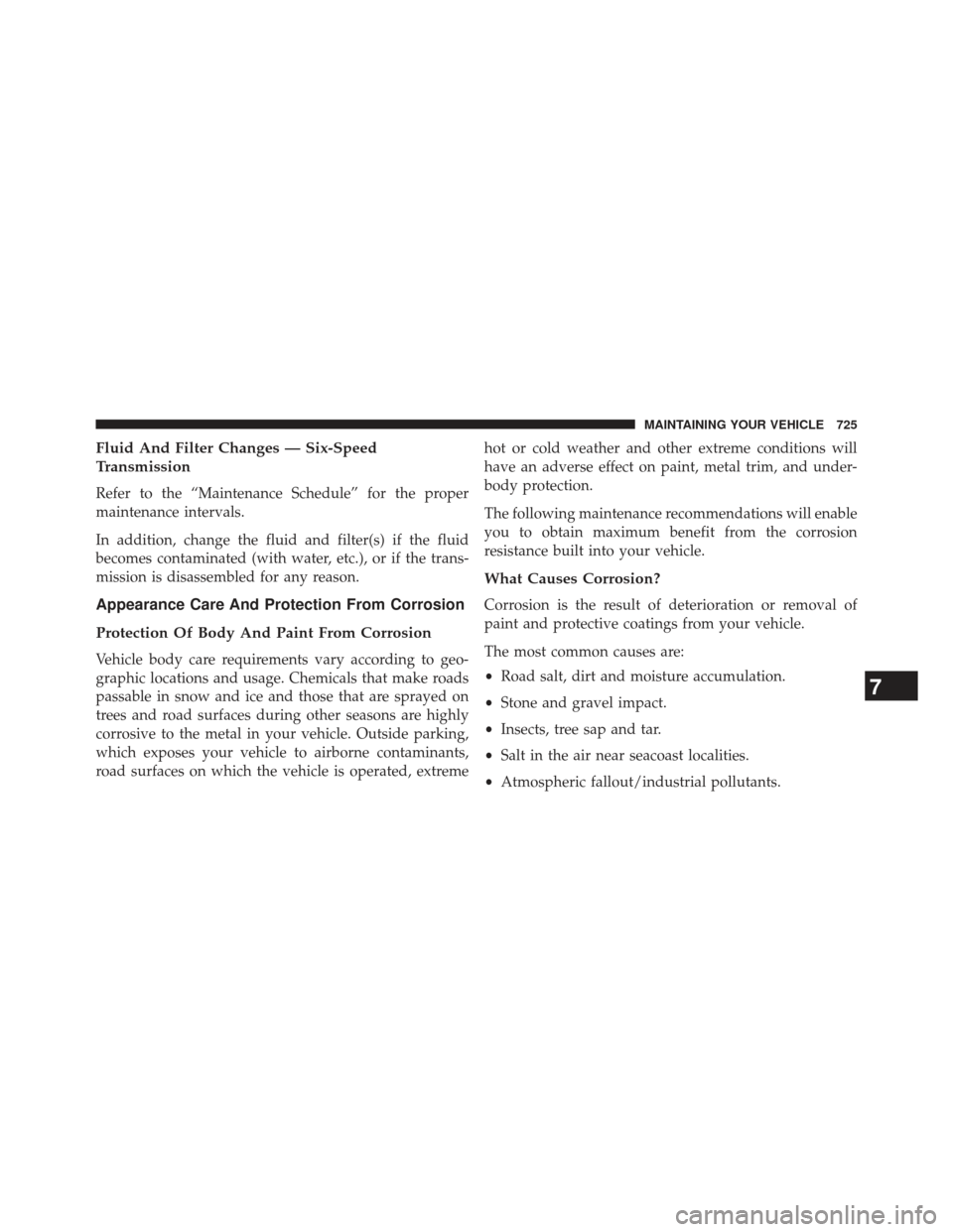 Ram 1500 2014  Owners Manual Fluid And Filter Changes — Six-Speed
Transmission
Refer to the “Maintenance Schedule” for the proper
maintenance intervals.
In addition, change the fluid and filter(s) if the fluid
becomes conta