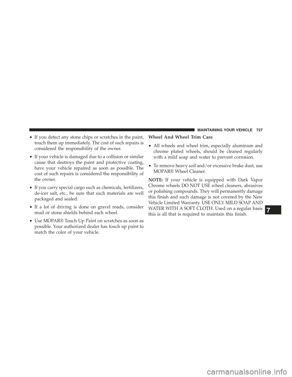 Ram 1500 2014  Owners Manual •If you detect any stone chips or scratches in the paint,
touch them up immediately. The cost of such repairs is
considered the responsibility of the owner.
• If your vehicle is damaged due to a c