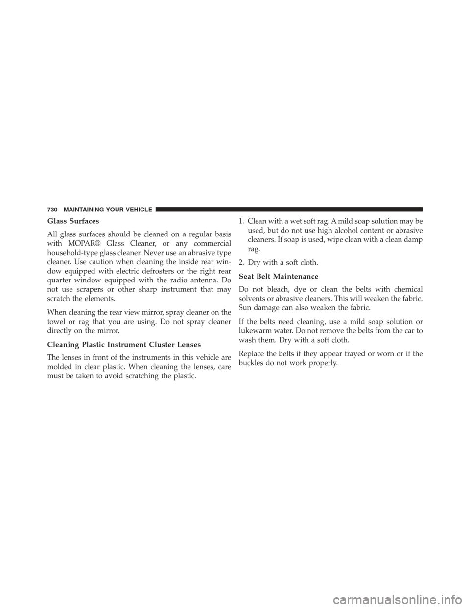 Ram 1500 2014  Owners Manual Glass Surfaces
All glass surfaces should be cleaned on a regular basis
with MOPAR® Glass Cleaner, or any commercial
household-type glass cleaner. Never use an abrasive type
cleaner. Use caution when 