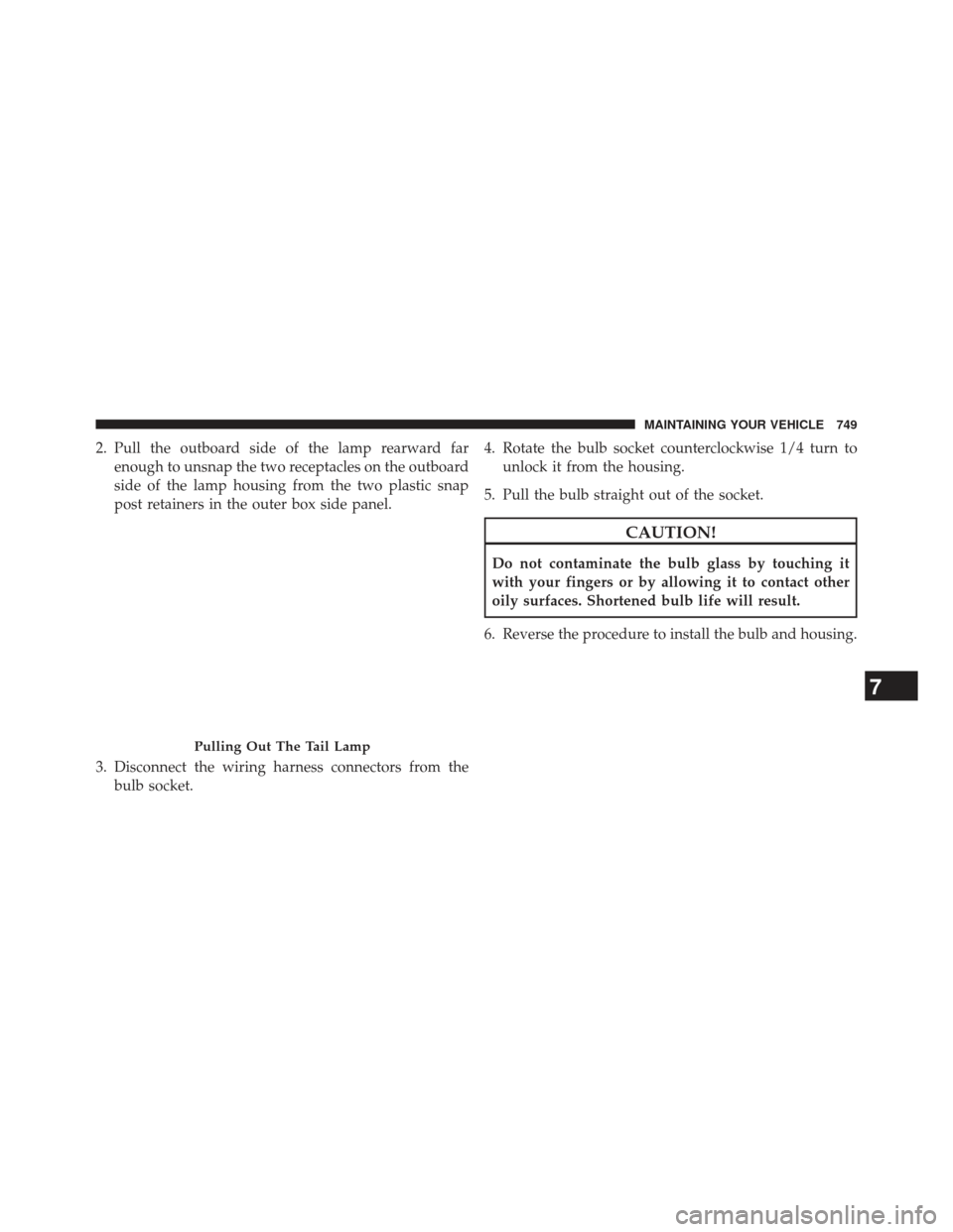 Ram 1500 2014  Owners Manual 2. Pull the outboard side of the lamp rearward farenough to unsnap the two receptacles on the outboard
side of the lamp housing from the two plastic snap
post retainers in the outer box side panel.
3.